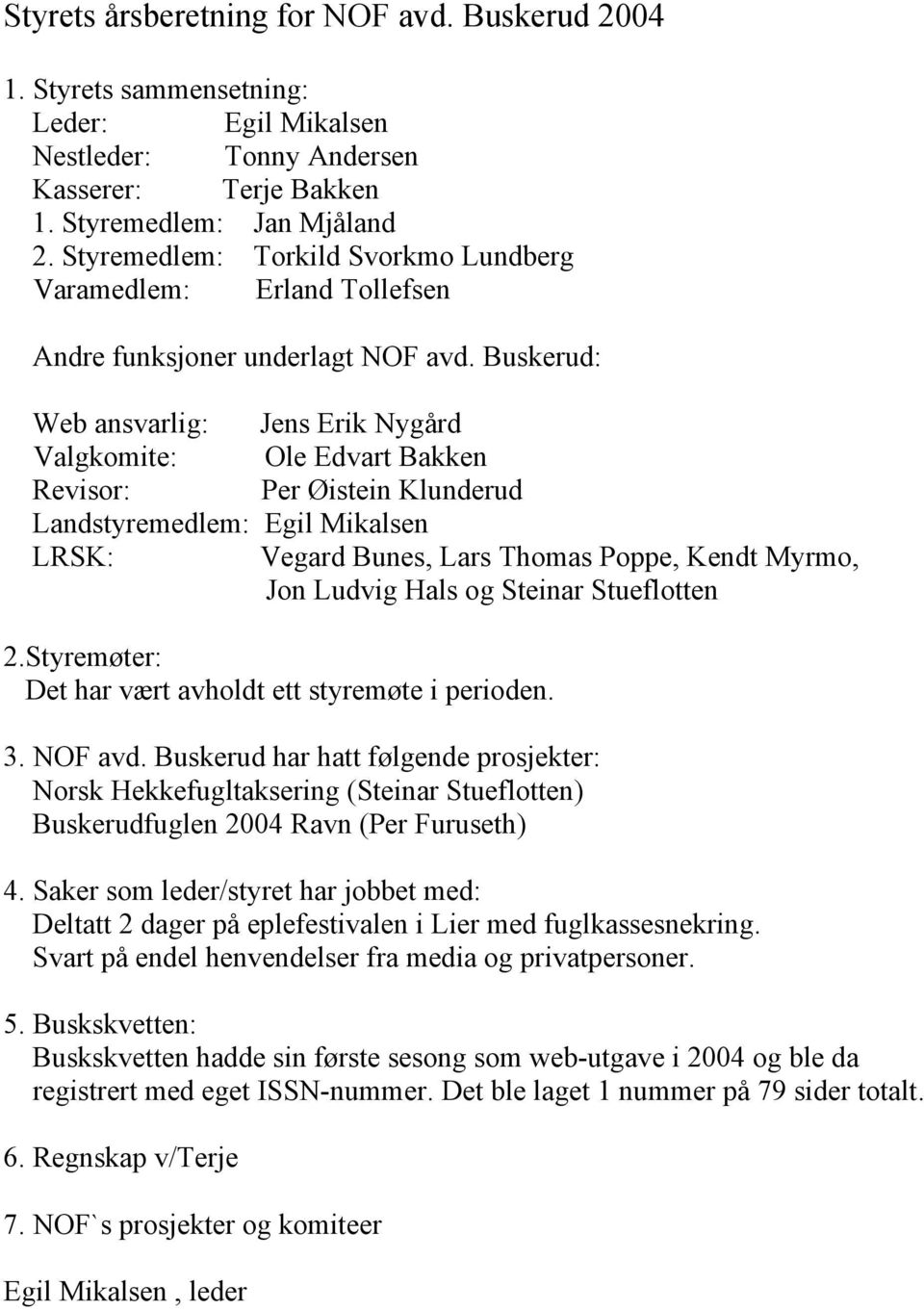 Buskerud: Web ansvarlig: Jens Erik Nygård Valgkomite: Ole Edvart Bakken Revisor: Per Øistein Klunderud Landstyremedlem: Egil Mikalsen LRSK: Vegard Bunes, Lars Thomas Poppe, Kendt Myrmo, Jon Ludvig