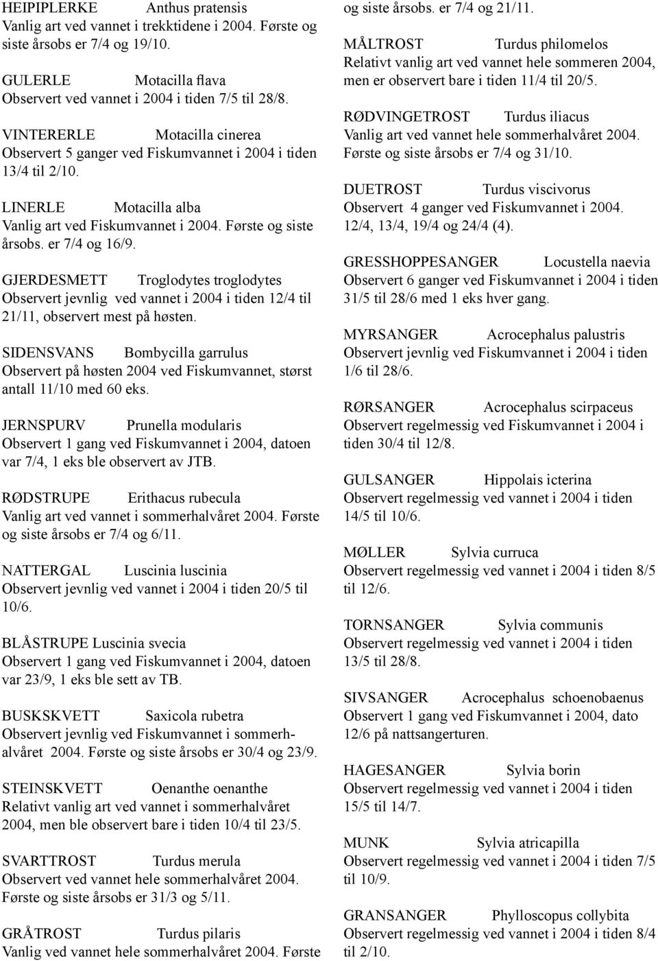 GJERDESMETT Troglodytes troglodytes Observert jevnlig ved vannet i 2004 i tiden 12/4 til 21/11, observert mest på høsten.