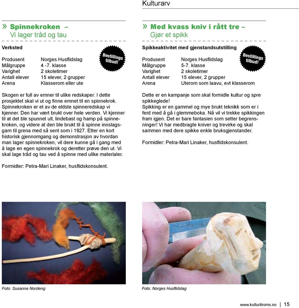 klasse 2 skoletimer 15 elever, 2 grupper Uterom som laavu, evt klasserom Skogen er full av emner til ulike redskaper. I dette prosjektet skal vi ut og finne emnet til en spinnekrok.