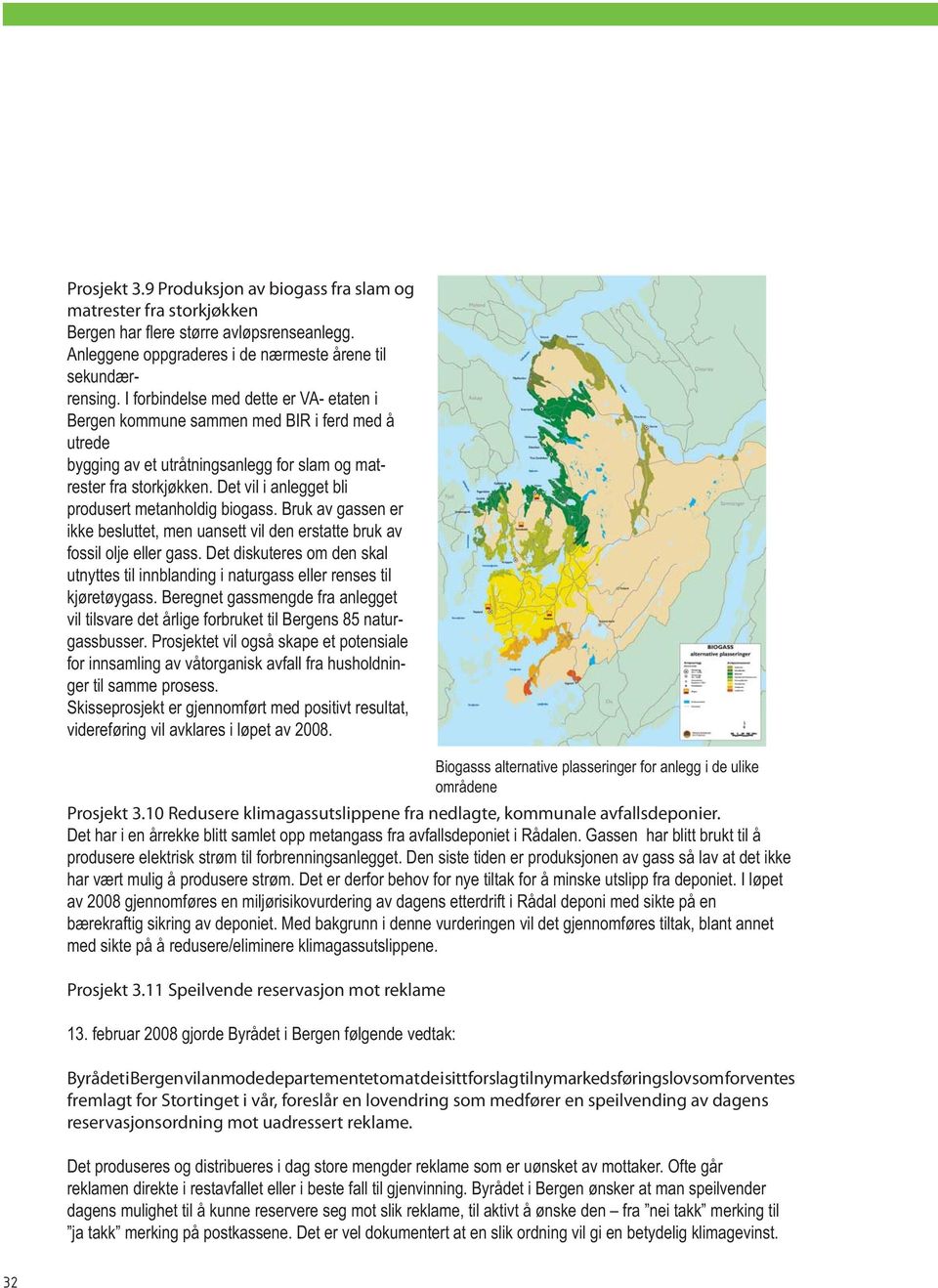 Det vil i anlegget bli produsert metanholdig biogass. Bruk av gassen er ikke besluttet, men uansett vil den erstatte bruk av fossil olje eller gass.