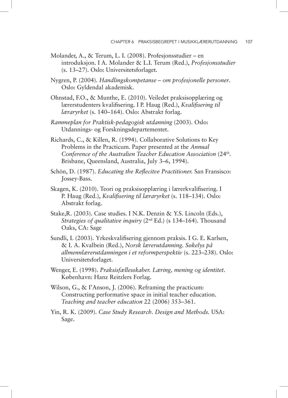 Veiledet praksisopplæring og lærerstudenters kvalifisering. I P. Haug (Red.), Kvalifisering til læraryrket (s. 140 164). Oslo: Abstrakt forlag. Rammeplan for Praktisk-pedagogisk utdanning (2003).