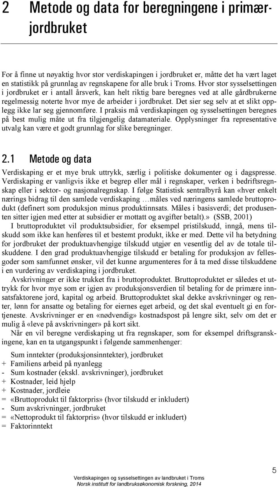 Det sier seg selv at et slikt opplegg ikke lar seg gjennomføre. I praksis må verdiskapingen og sysselsettingen beregnes på best mulig måte ut fra tilgjengelig datamateriale.