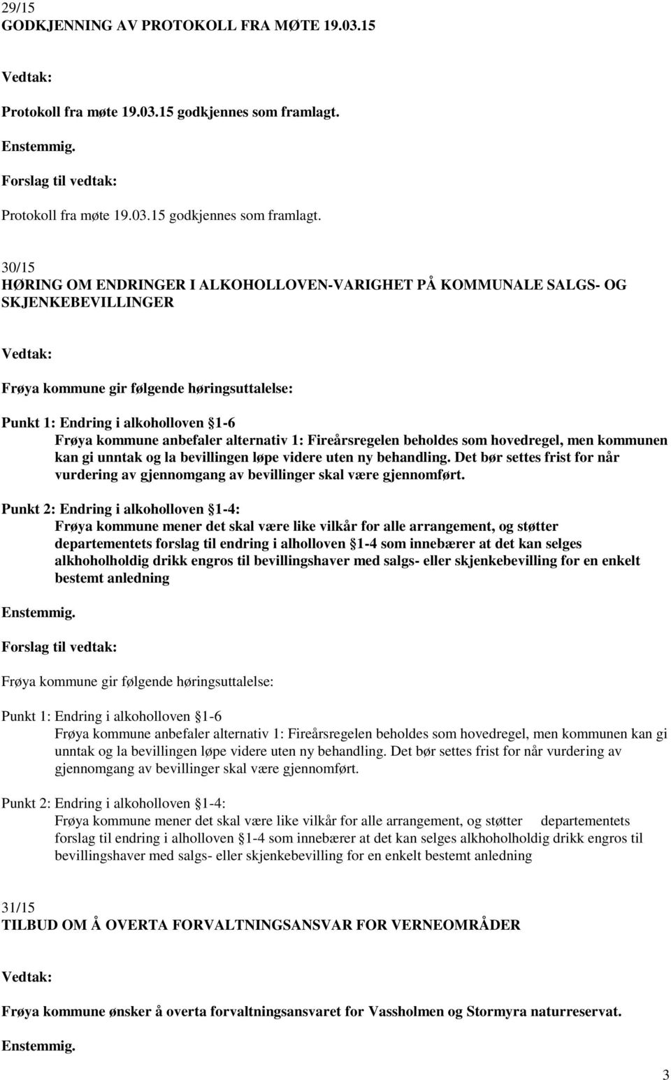 30/15 HØRING OM ENDRINGER I ALKOHOLLOVEN-VARIGHET PÅ KOMMUNALE SALGS- OG SKJENKEBEVILLINGER Frøya kommune gir følgende høringsuttalelse: Punkt 1: Endring i alkoholloven 1-6 Frøya kommune anbefaler