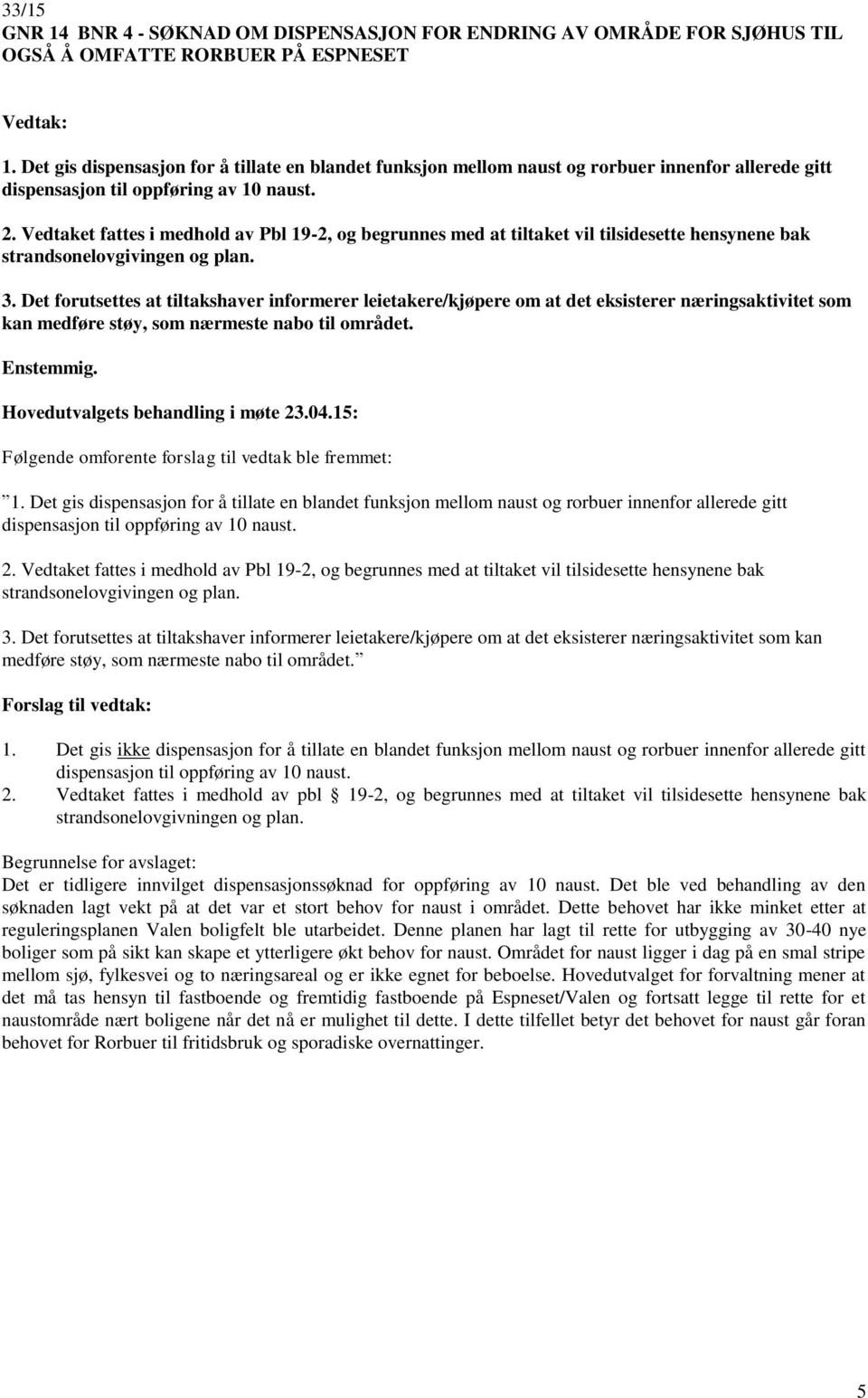 Vedtaket fattes i medhold av Pbl 19-2, og begrunnes med at tiltaket vil tilsidesette hensynene bak strandsonelovgivingen og plan. 3.