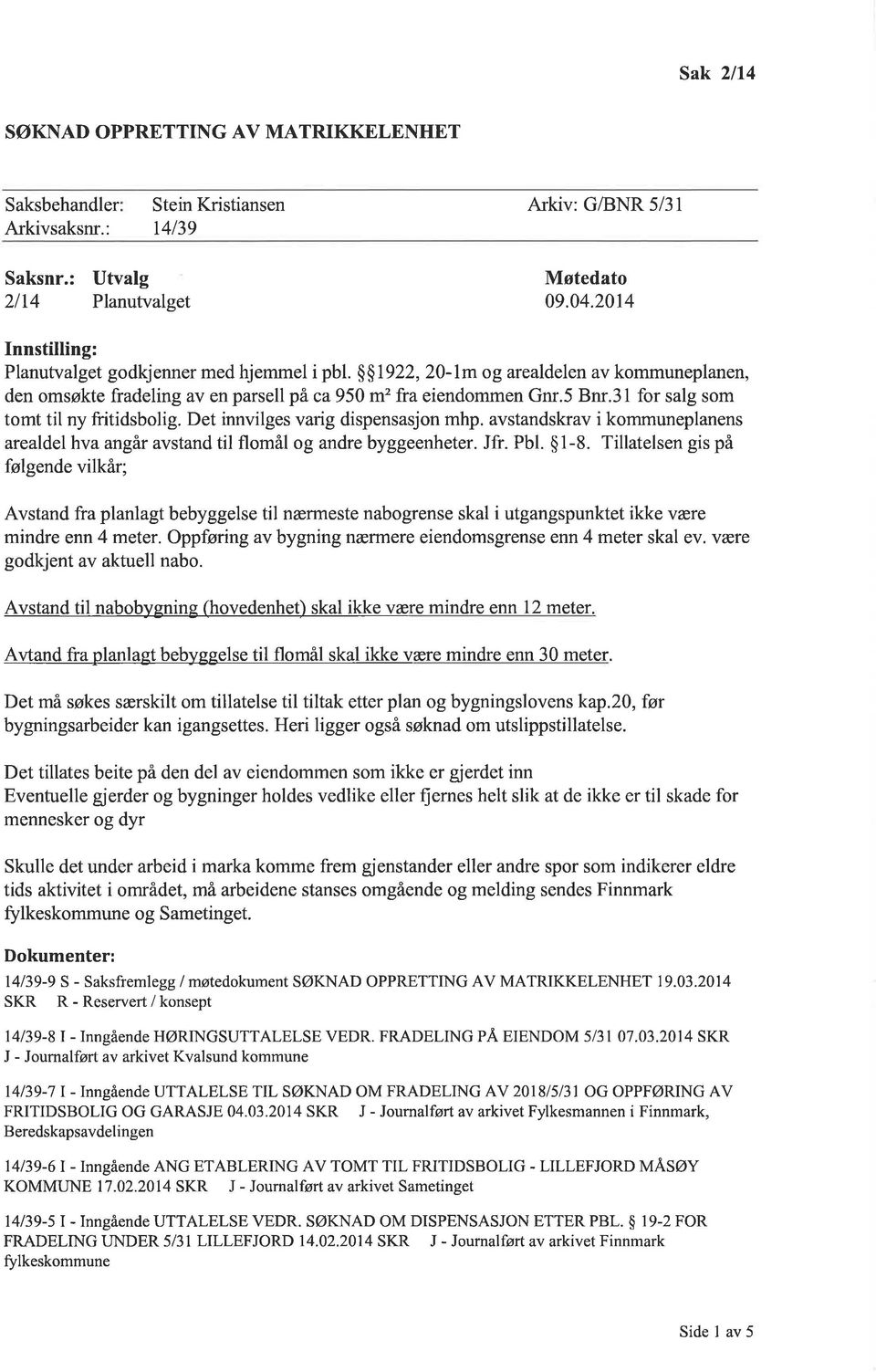 31 for salg som tomt til ny fritidsbolig. Det innvilges varig dispensasjon mhp. avstandskrav i kommuneplanens arealdel hva angår avstand til flomål og andre byggeenheter. Jfr. Pbl. $1-8.