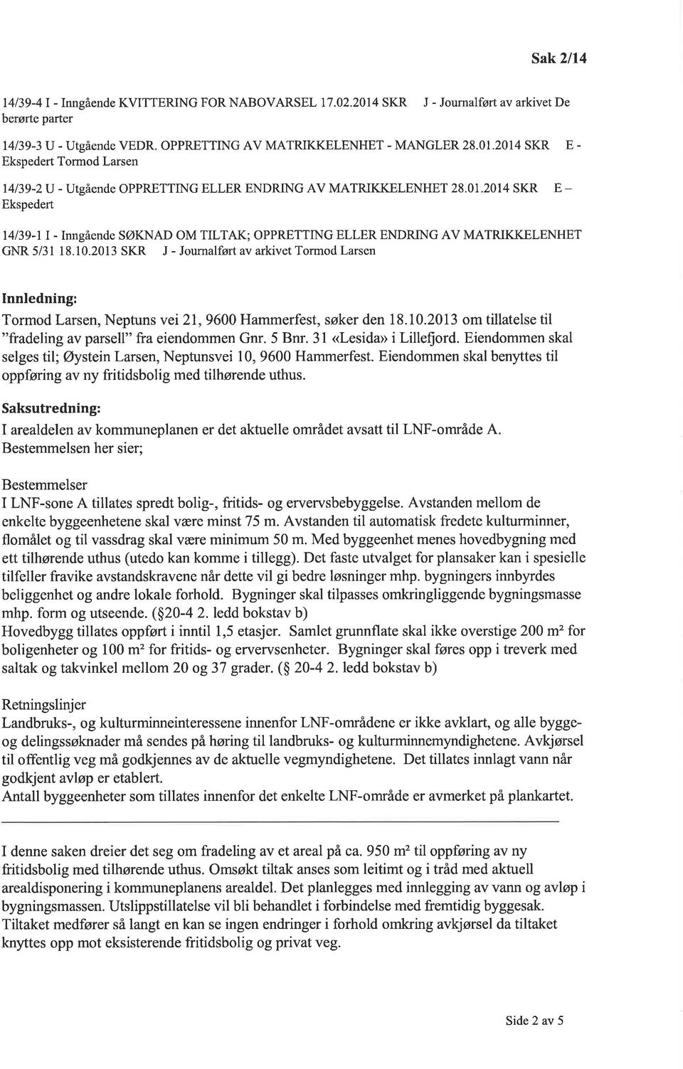 2013 SKR J - Journalført av arkivet TormodLarsen Innledning: Tormod Larsen, Neptuns vei 2l, 9600 Hammerfest, søker den 1 8. I0.20I3 om tillatelse til "fradeling av parsell" fra eiendommen Gnr. 5 Bnr.