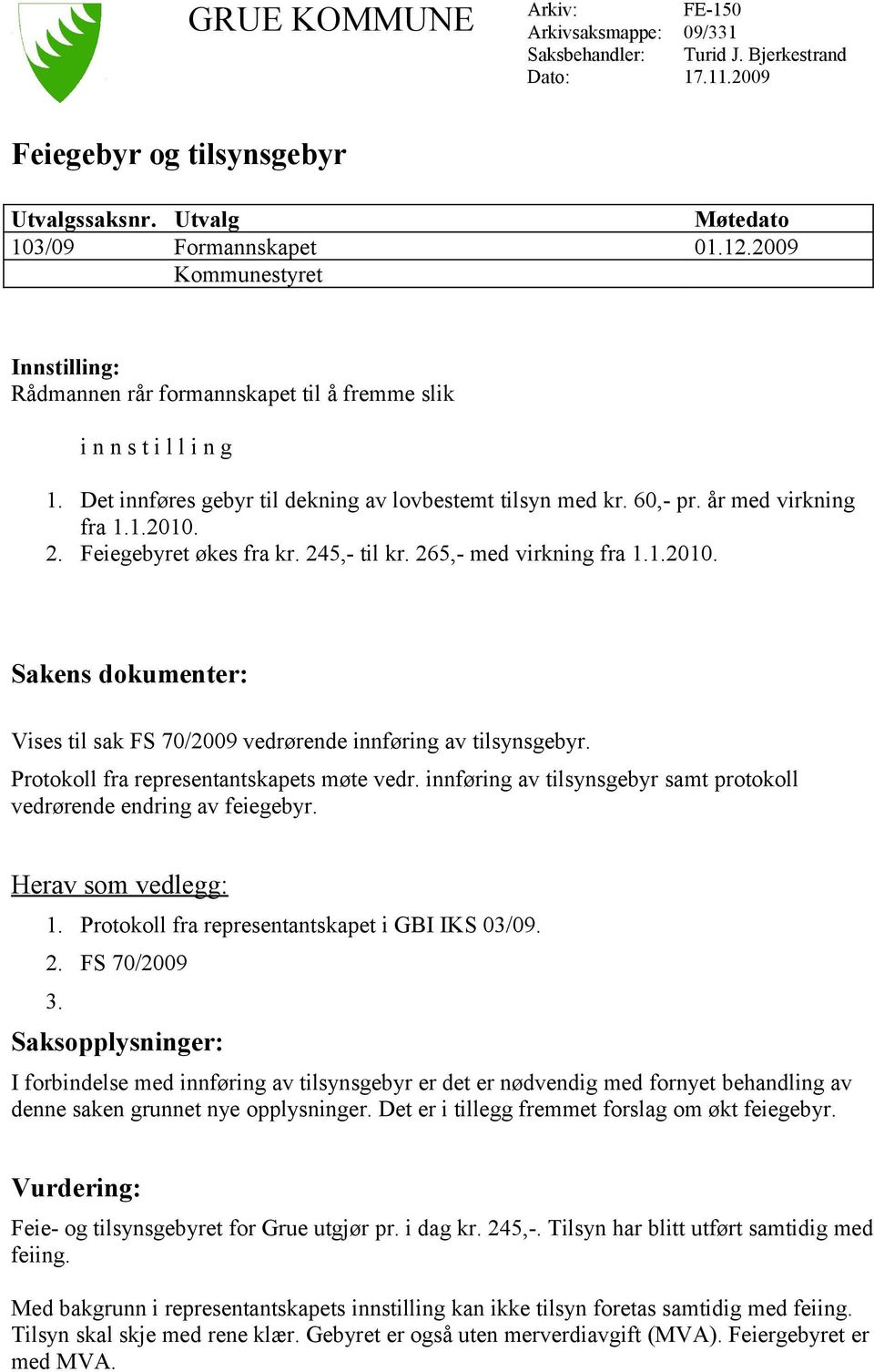 2. Feiegebyret økes fra kr. 245,- til kr. 265,- med virkning fra 1.1.2010. Sakens dokumenter: Vises til sak FS 70/2009 vedrørende innføring av tilsynsgebyr.