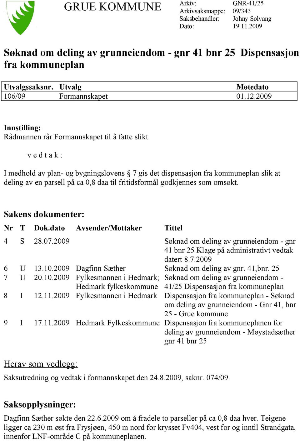 2009 Innstilling: Rådmannen rår Formannskapet til å fatte slikt v e d t a k : I medhold av plan- og bygningslovens 7 gis det dispensasjon fra kommuneplan slik at deling av en parsell på ca 0,8 daa