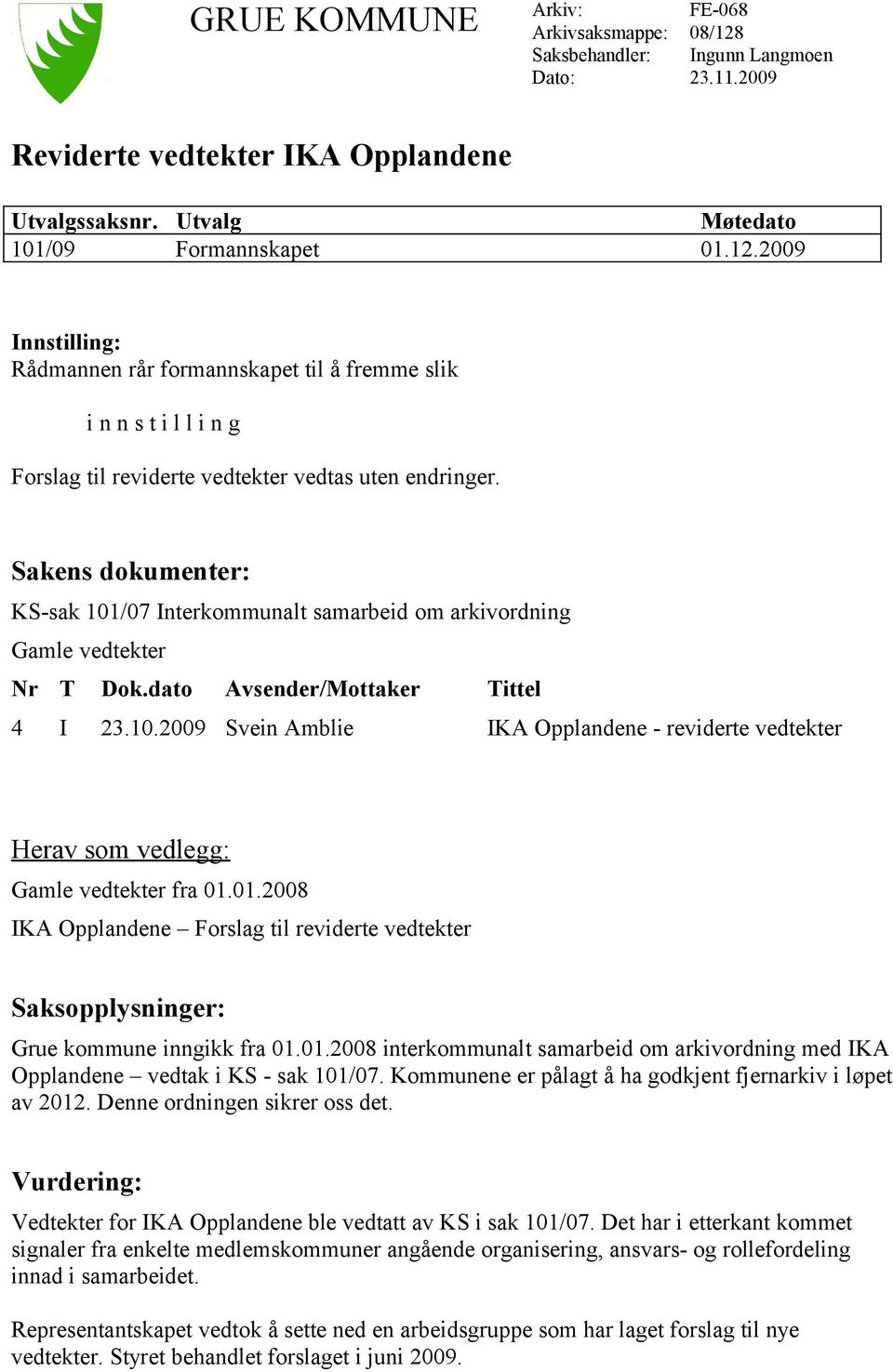 2009 Innstilling: Rådmannen rår formannskapet til å fremme slik i n n s t i l l i n g Forslag til reviderte vedtekter vedtas uten endringer.