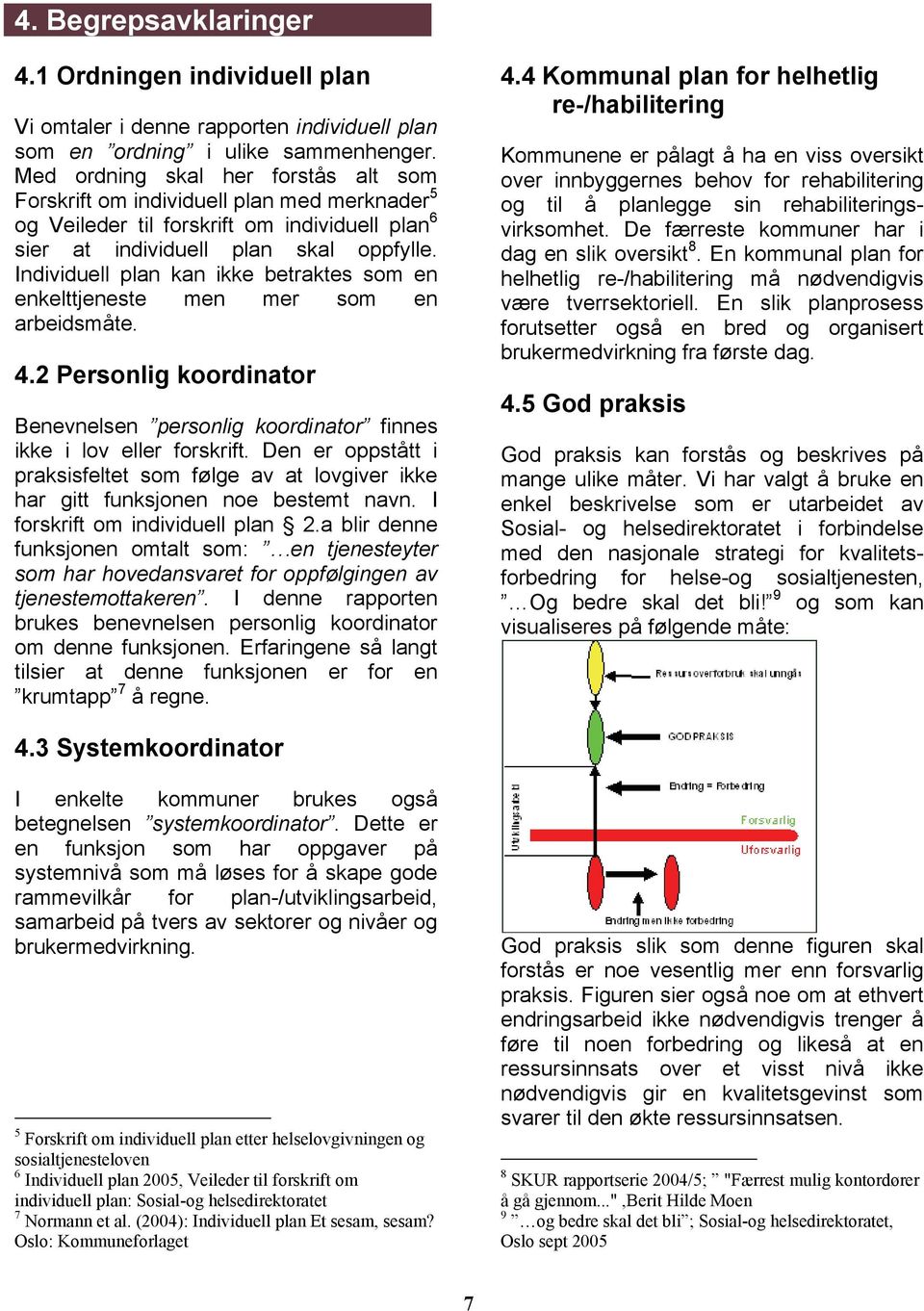 Individuell plan kan ikke betraktes som en enkelttjeneste men mer som en arbeidsmåte. 4.2 Personlig koordinator Benevnelsen personlig koordinator finnes ikke i lov eller forskrift.