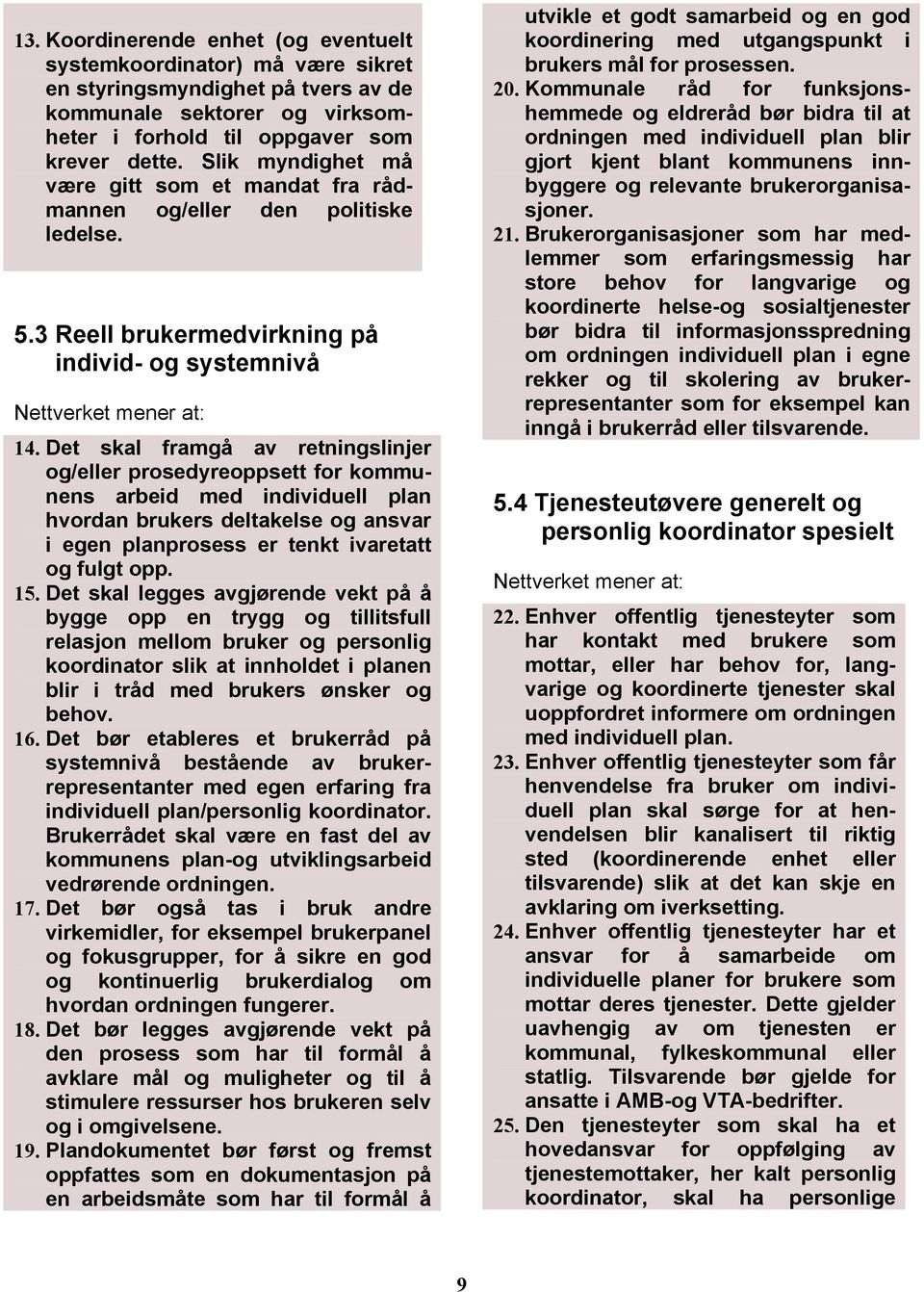 Det skal framgå av retningslinjer og/eller prosedyreoppsett for kommunens arbeid med individuell plan hvordan brukers deltakelse og ansvar i egen planprosess er tenkt ivaretatt og fulgt opp. 15.