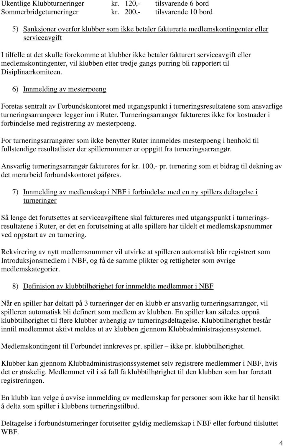 serviceavgift eller medlemskontingenter, vil klubben etter tredje gangs purring bli rapportert til Disiplinærkomiteen.