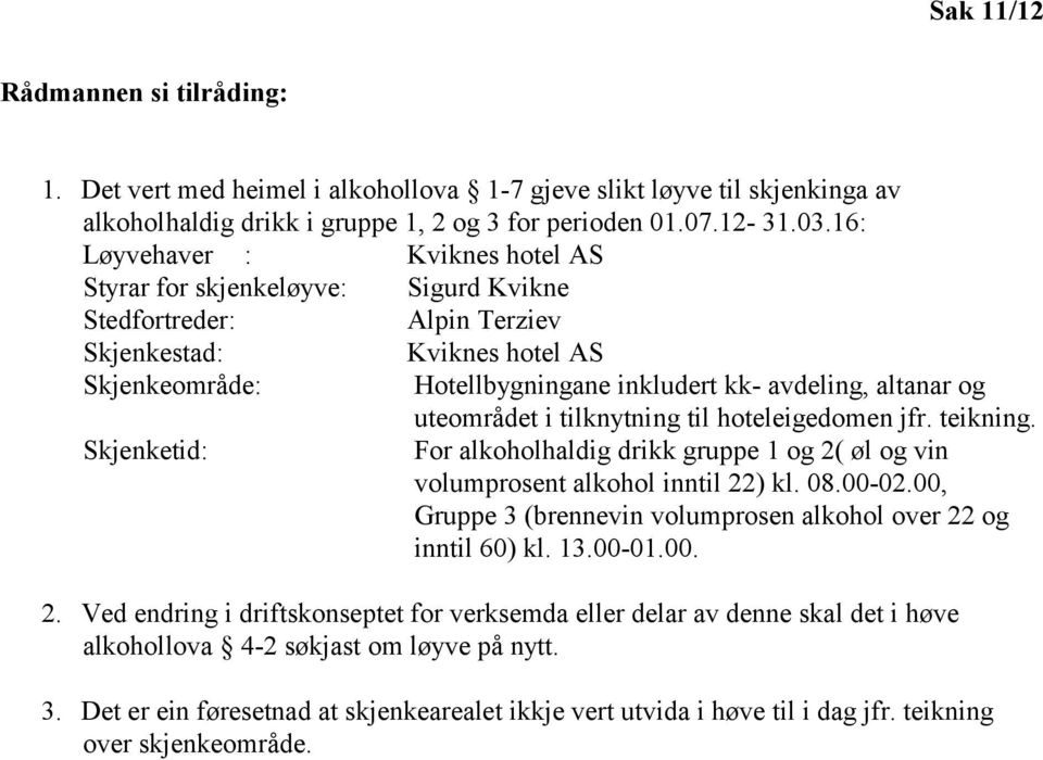 uteområdet i tilknytning til hoteleigedomen jfr. teikning. Skjenketid: For alkoholhaldig drikk gruppe 1 og 2( øl og vin volumprosent alkohol inntil 22) kl. 08.00-02.