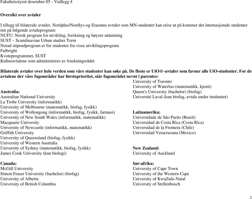 Kulturavtalene som administreres av forskningsrådet Bilaterale avtaler over hele verden som våre studenter kan søke på. De fleste er UiO@-avtaler som favner alle UiO-studenter.