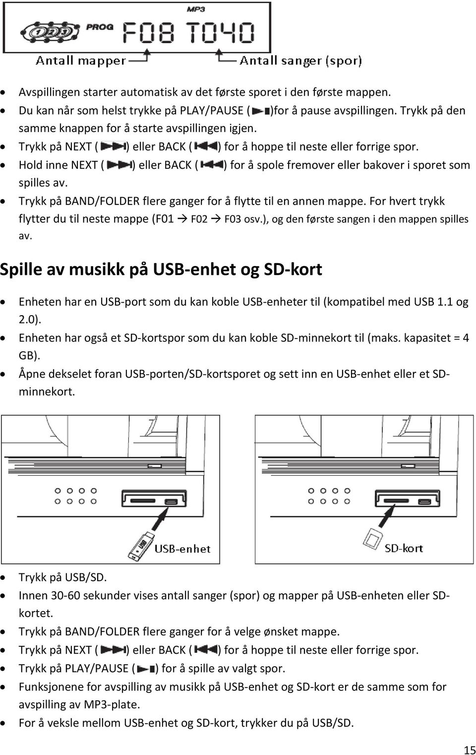 Hold inne NEXT ( ) eller BACK ( ) for å spole fremover eller bakover i sporet som spilles av. Trykk på BAND/FOLDER flere ganger for å flytte til en annen mappe.