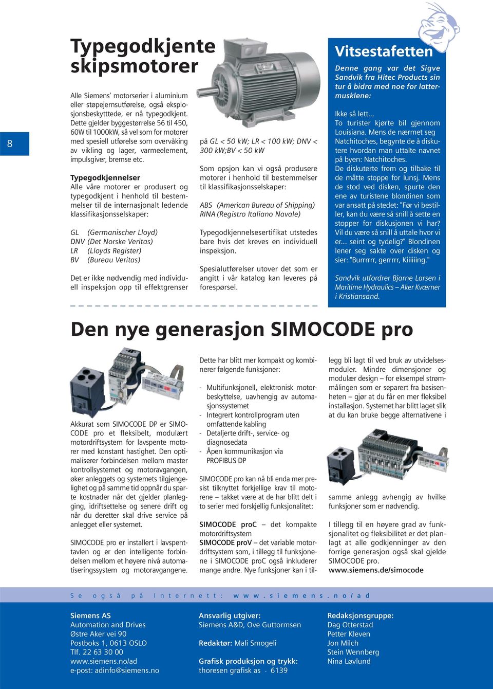 Typegodkjennelser Alle våre motorer er produsert og typegodkjent i henhold til bestemmelser til de internasjonalt ledende klassifikasjonsselskaper: GL (Germanischer Lloyd) DNV (Det Norske Veritas) LR