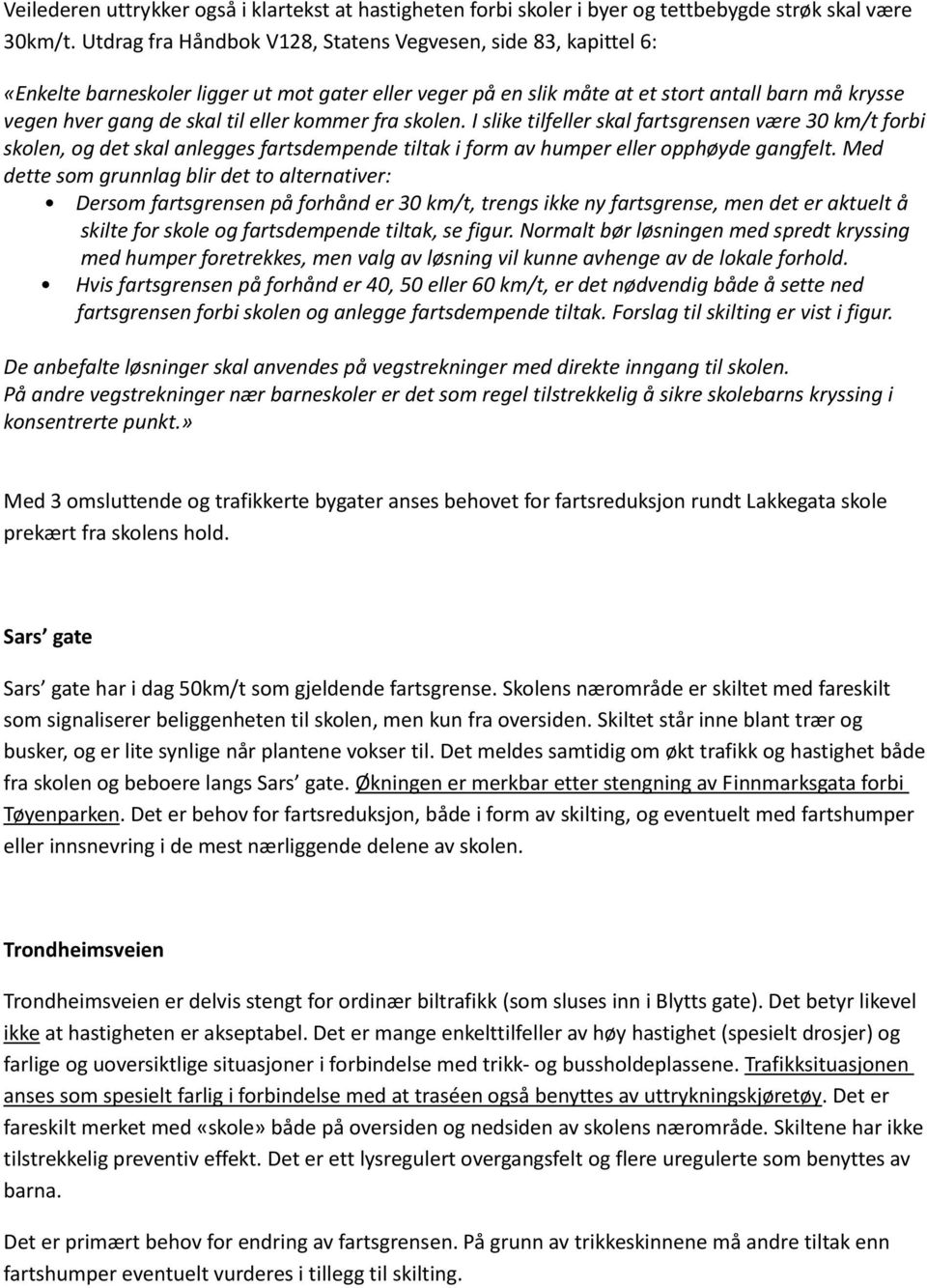 eller kommer fra skolen. I slike tilfeller skal fartsgrensen være 30 km/t forbi skolen, og det skal anlegges fartsdempende tiltak i form av humper eller opphøyde gangfelt.