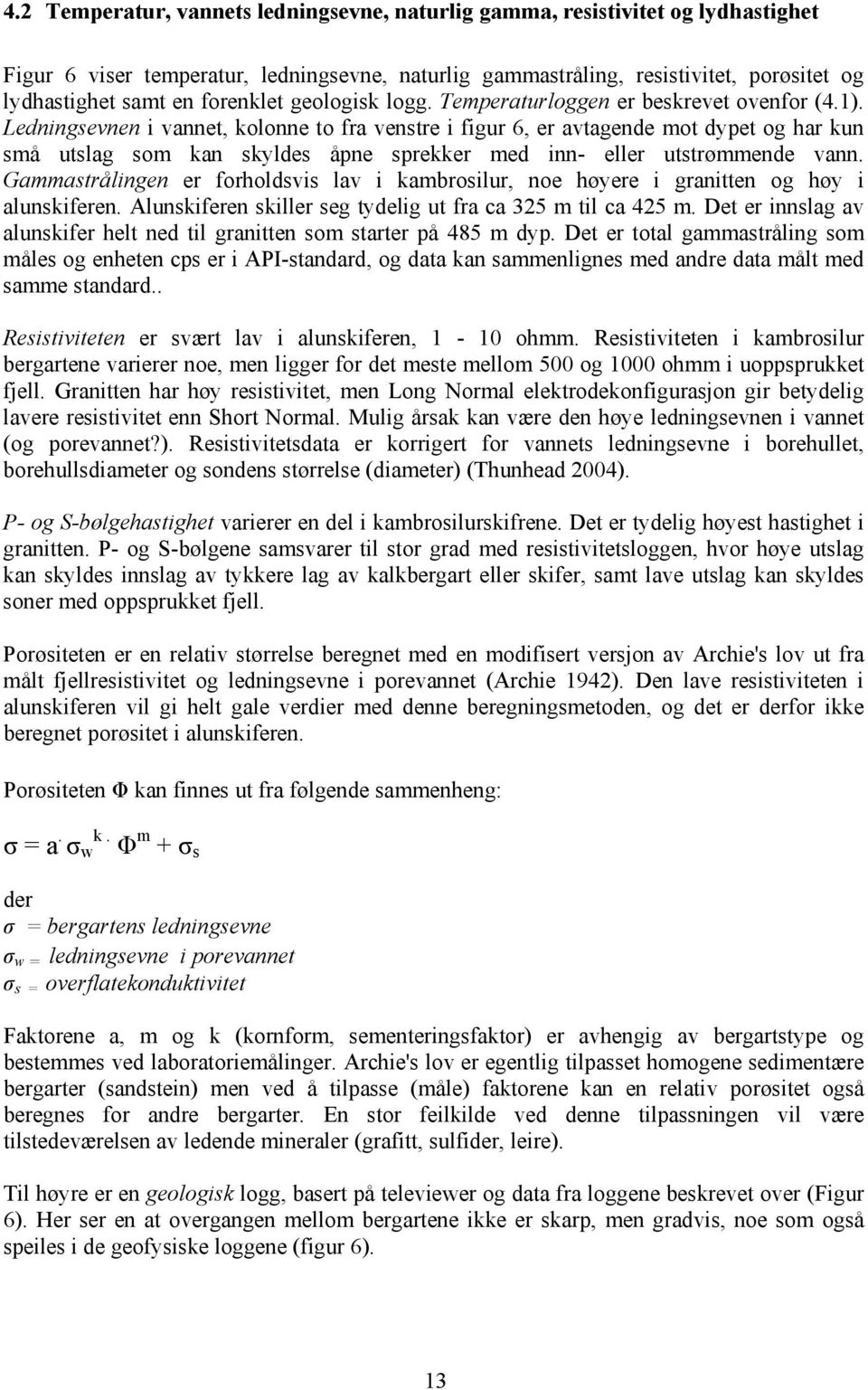 Ledningsevnen i vannet, kolonne to fra venstre i figur 6, er avtagende mot dypet og har kun små utslag som kan skyldes åpne sprekker med inn- eller utstrømmende vann.