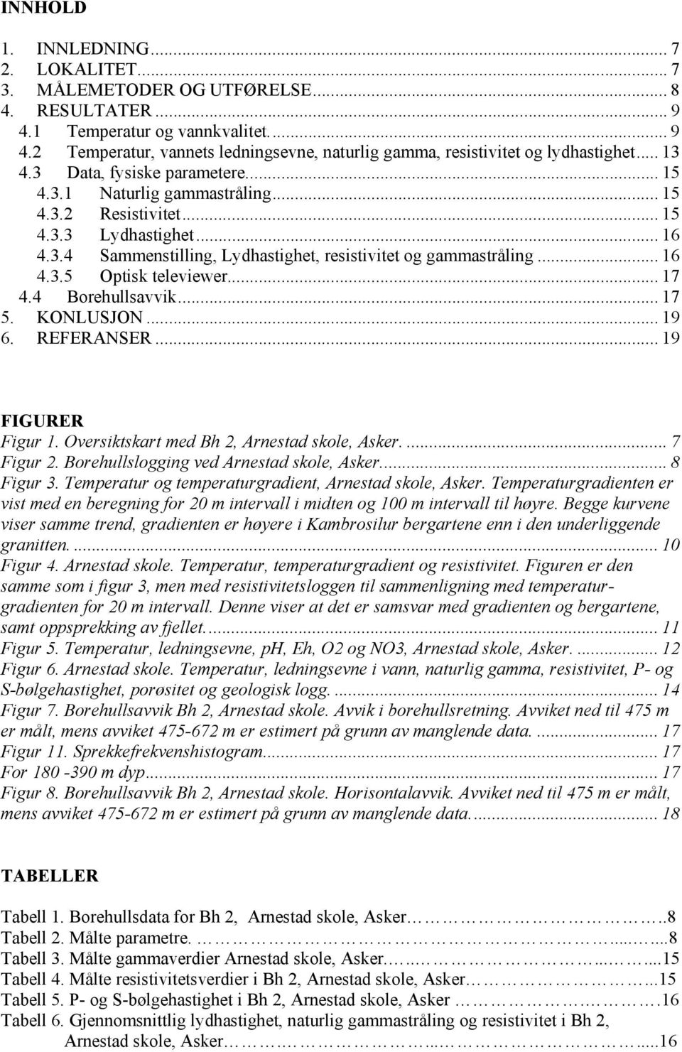 .. 17 4.4 Borehullsavvik... 17 5. KONLUSJON... 19 6. REFERANSER... 19 FIGURER Figur 1. Oversiktskart med Bh 2, Arnestad skole, Asker.... 7 Figur 2. Borehullslogging ved Arnestad skole, Asker.