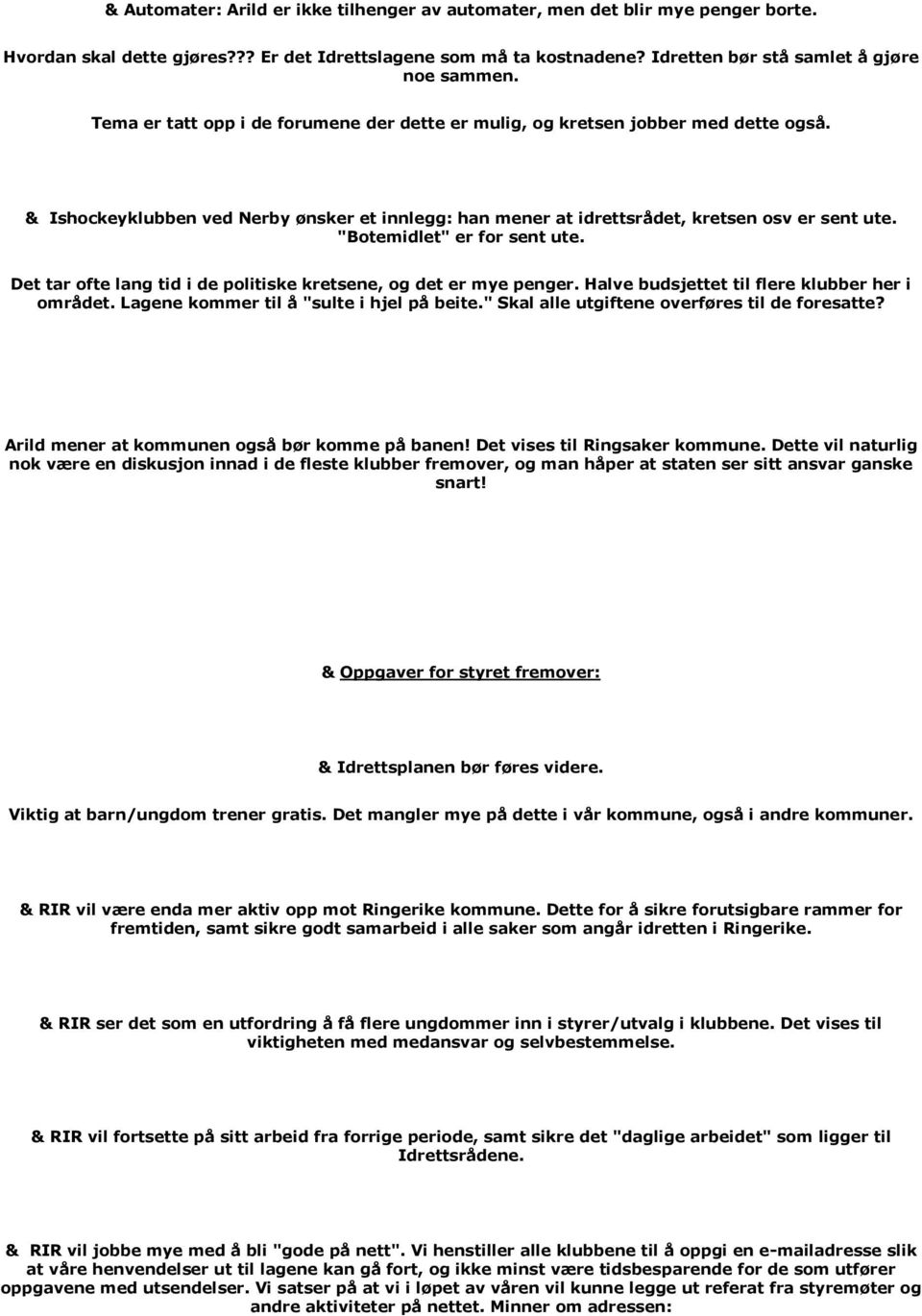 "Botemidlet" er for sent ute. Det tar ofte lang tid i de politiske kretsene, og det er mye penger. Halve budsjettet til flere klubber her i området. Lagene kommer til å "sulte i hjel på beite.