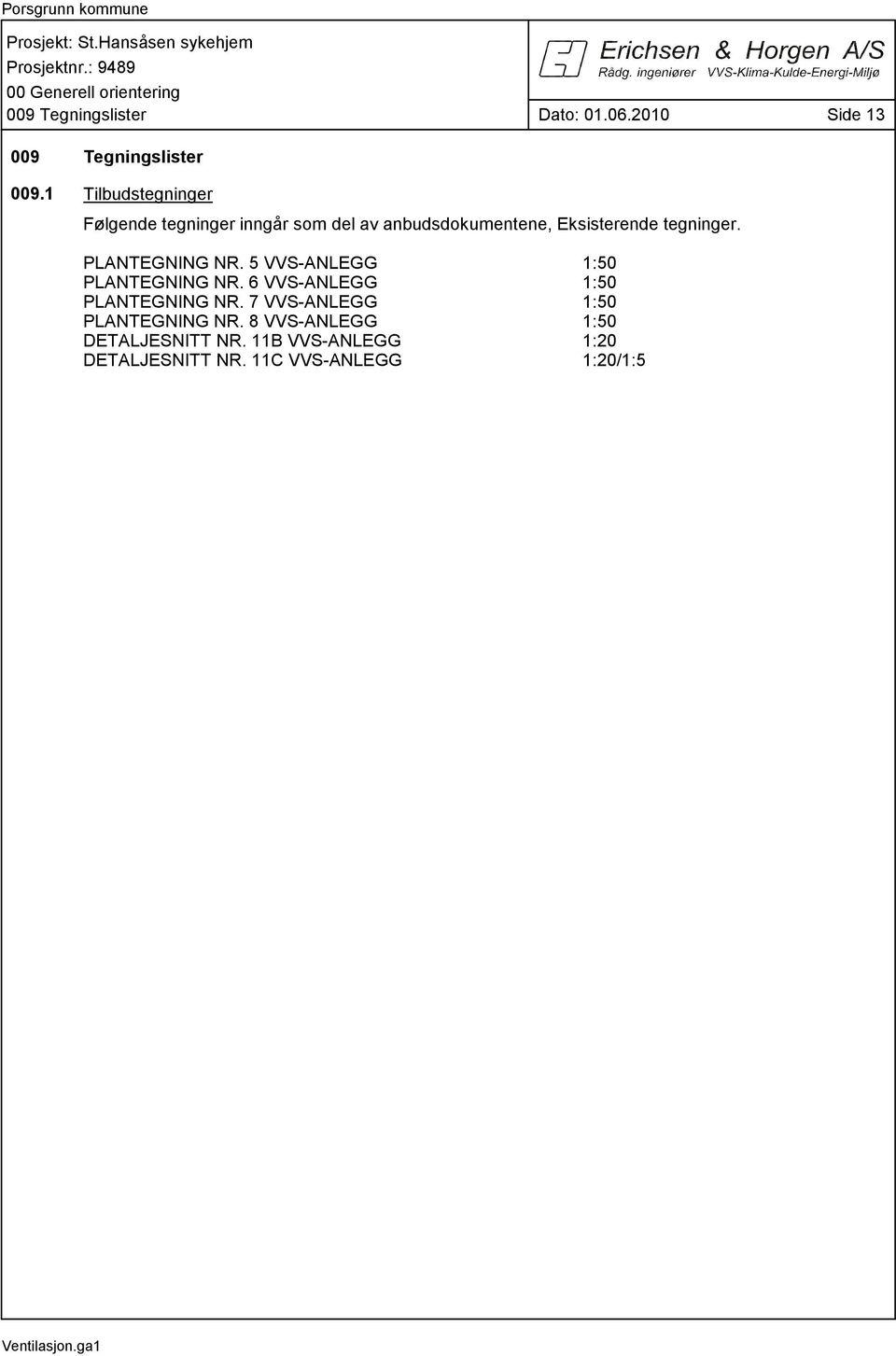 PLANTEGNING NR. 5 VVS-ANLEGG 1:50 PLANTEGNING NR. 6 VVS-ANLEGG 1:50 PLANTEGNING NR.