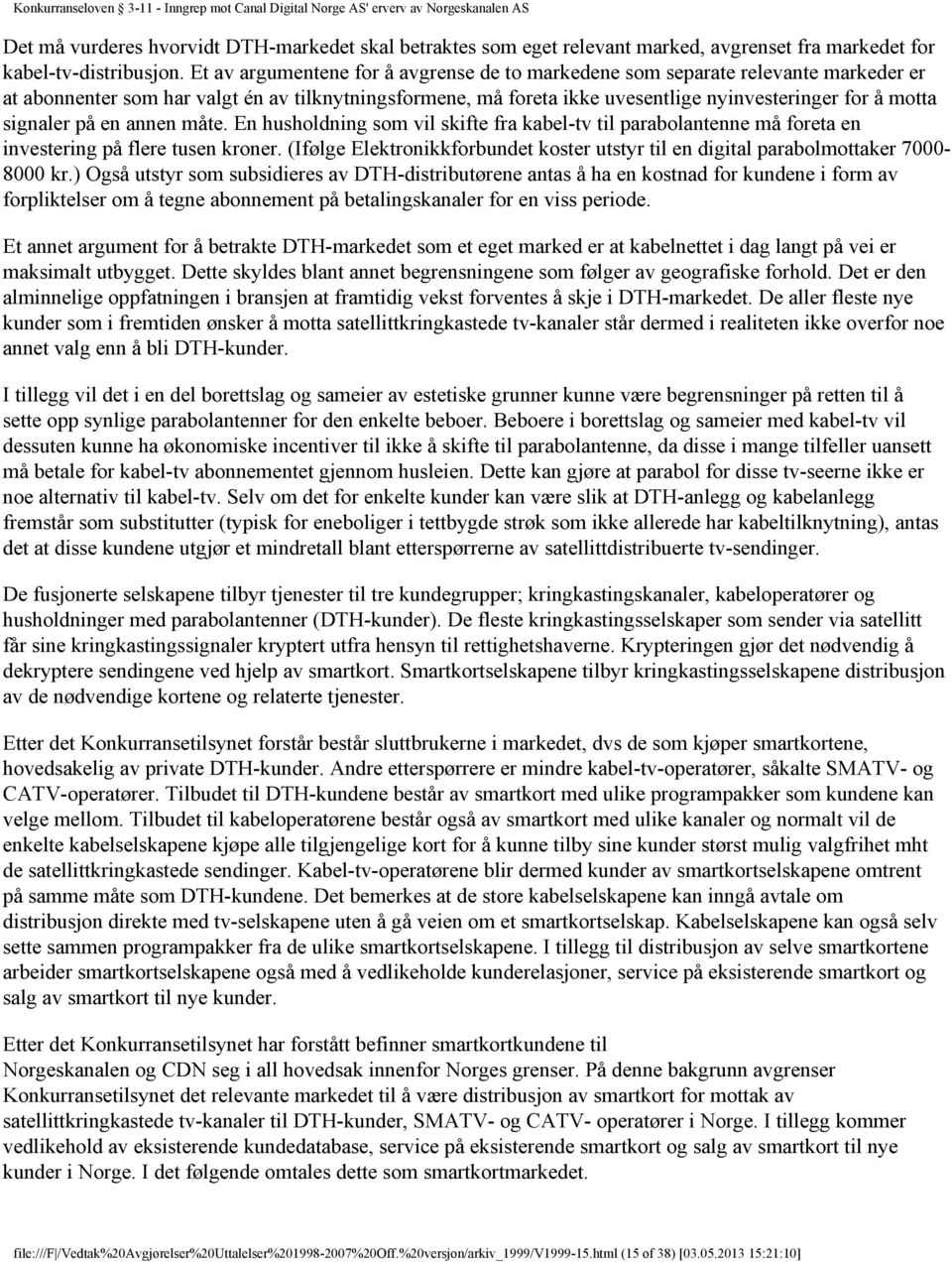 signaler på en annen måte. En husholdning som vil skifte fra kabel-tv til parabolantenne må foreta en investering på flere tusen kroner.