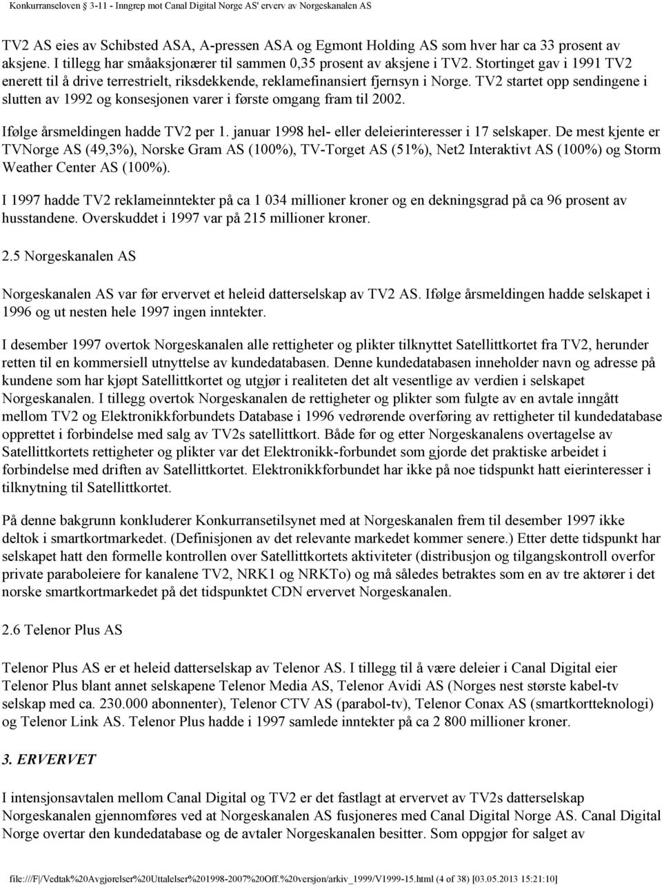 TV2 startet opp sendingene i slutten av 1992 og konsesjonen varer i første omgang fram til 2002. Ifølge årsmeldingen hadde TV2 per 1. januar 1998 hel- eller deleierinteresser i 17 selskaper.