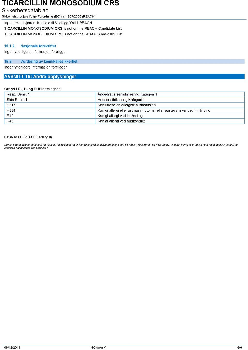 1 Hudsensibilisering Kategori 1 H317 Kan utløse en allergisk hudreaksjon H334 R42 R43 Kan gi allergi eller astmasymptomer eller pustevansker ved innånding Kan gi allergi ved innånding Kan gi allergi