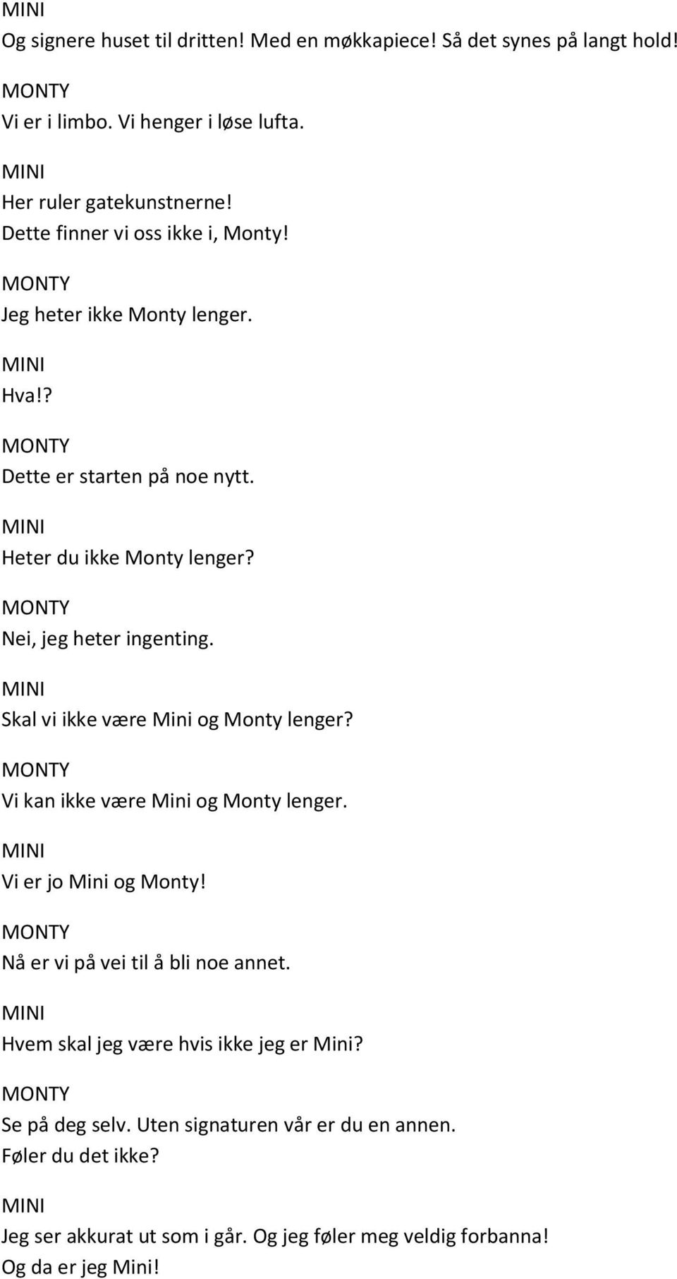 Skal vi ikke være Mini og Monty lenger? Vi kan ikke være Mini og Monty lenger. Vi er jo Mini og Monty! Nå er vi på vei til å bli noe annet.