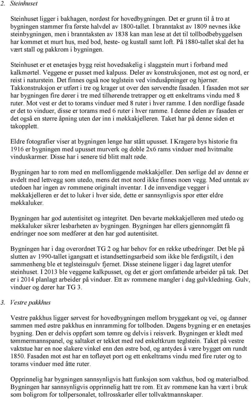 På 1880-tallet skal det ha vært stall og pakkrom i bygningen. Steinhuset er et enetasjes bygg reist hovedsakelig i slaggstein murt i forband med kalkmørtel. Veggene er pusset med kalpuss.