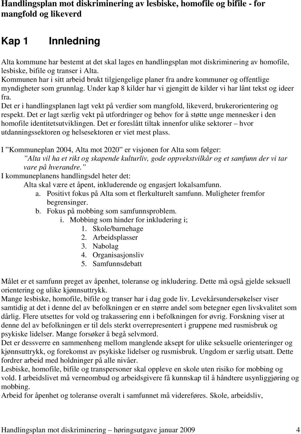 Under kap 8 kilder har vi gjengitt de kilder vi har lånt tekst og ideer fra. Det er i handlingsplanen lagt vekt på verdier som mangfold, likeverd, brukerorientering og respekt.