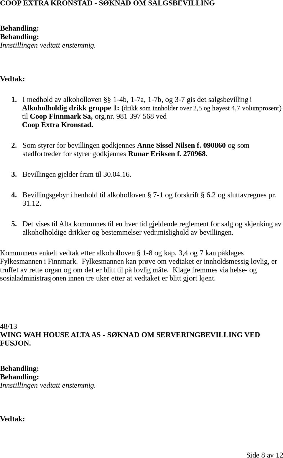 981 397 568 ved Coop Extra Kronstad. 2. Som styrer for bevillingen godkjennes Anne Sissel Nilsen f. 090860 og som stedfortreder for styrer godkjennes Runar Eriksen f. 270968. 3. Bevillingen gjelder fram til 30.