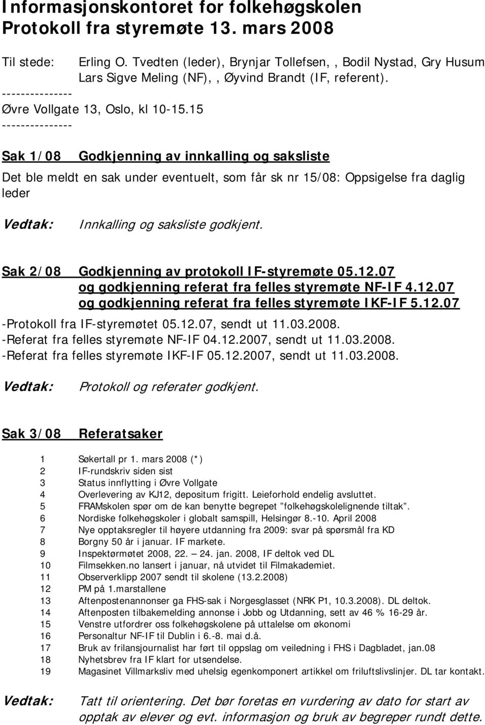 15 --------------- Sak 1/08 Godkjenning av innkalling og saksliste Det ble meldt en sak under eventuelt, som får sk nr 15/08: Oppsigelse fra daglig leder Innkalling og saksliste godkjent.