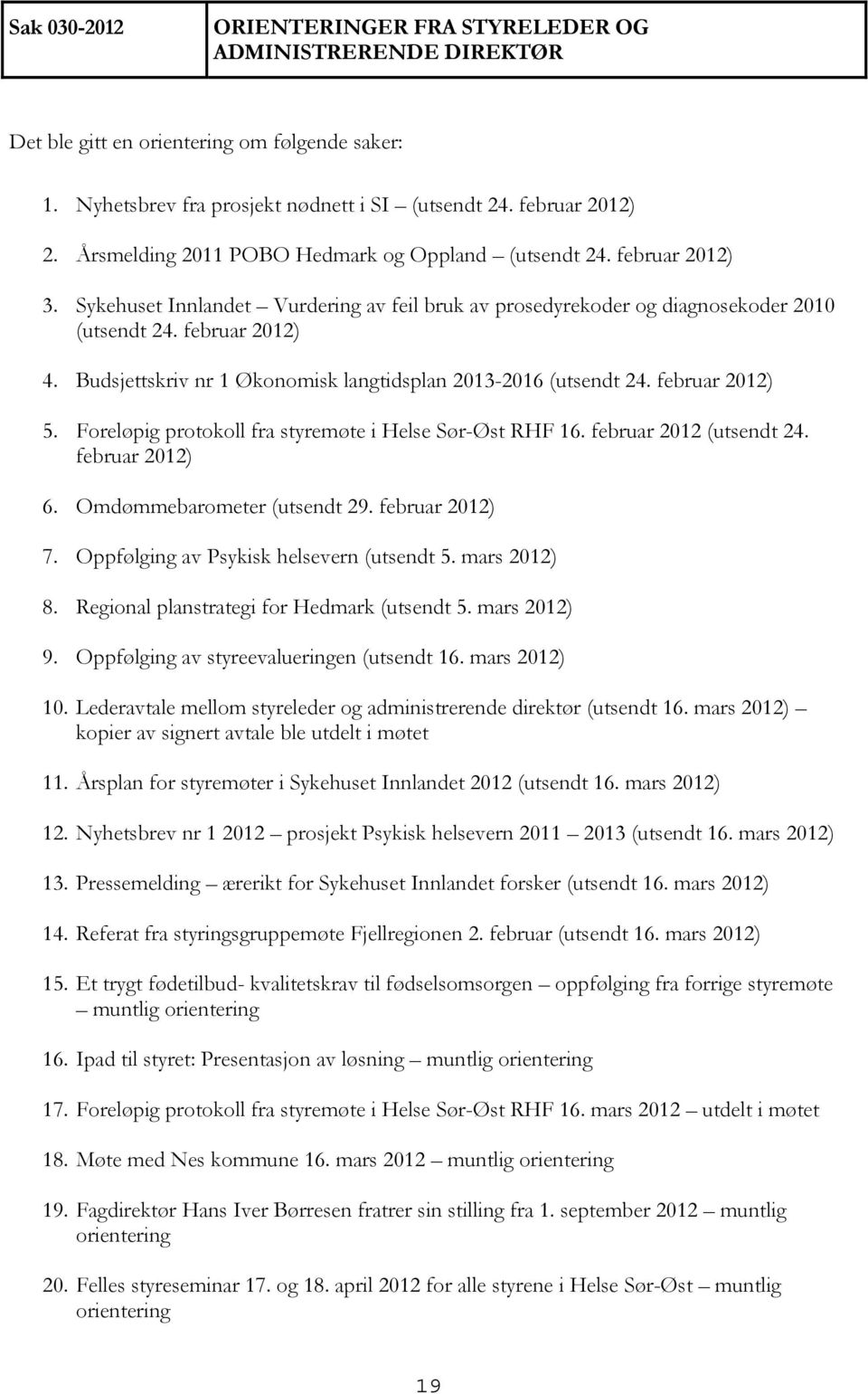 Budsjettskriv nr 1 Økonomisk langtidsplan 2013-2016 (utsendt 24. februar 2012) 5. Foreløpig protokoll fra styremøte i Helse Sør-Øst RHF 16. februar 2012 (utsendt 24. februar 2012) 6.