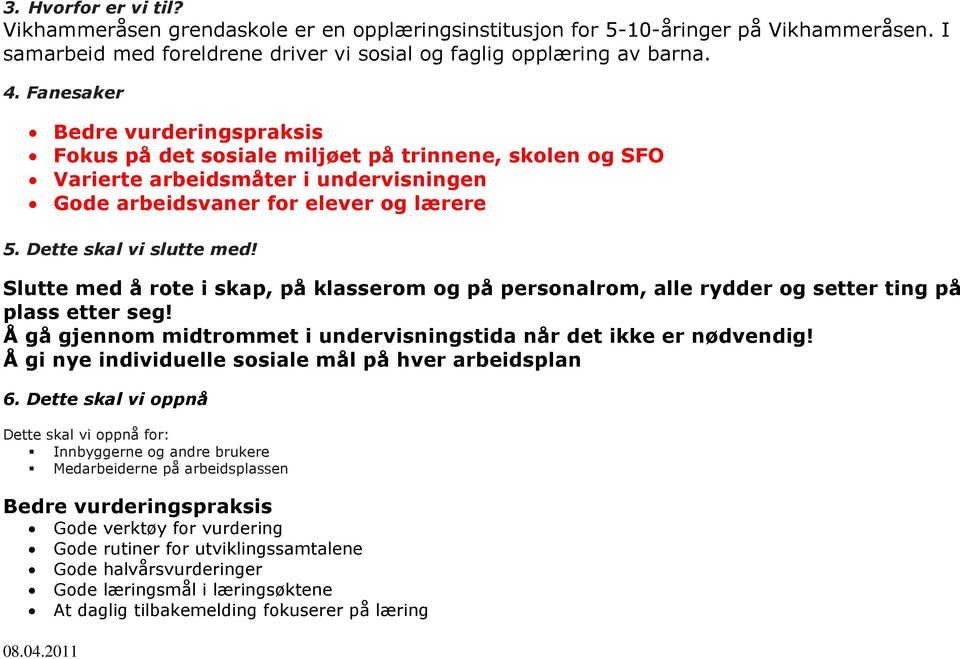 Slutte med å rote i skap, på klasserom og på personalrom, alle rydder og setter ting på plass etter seg! Å gå gjennom midtrommet i undervisningstida når det ikke er nødvendig!