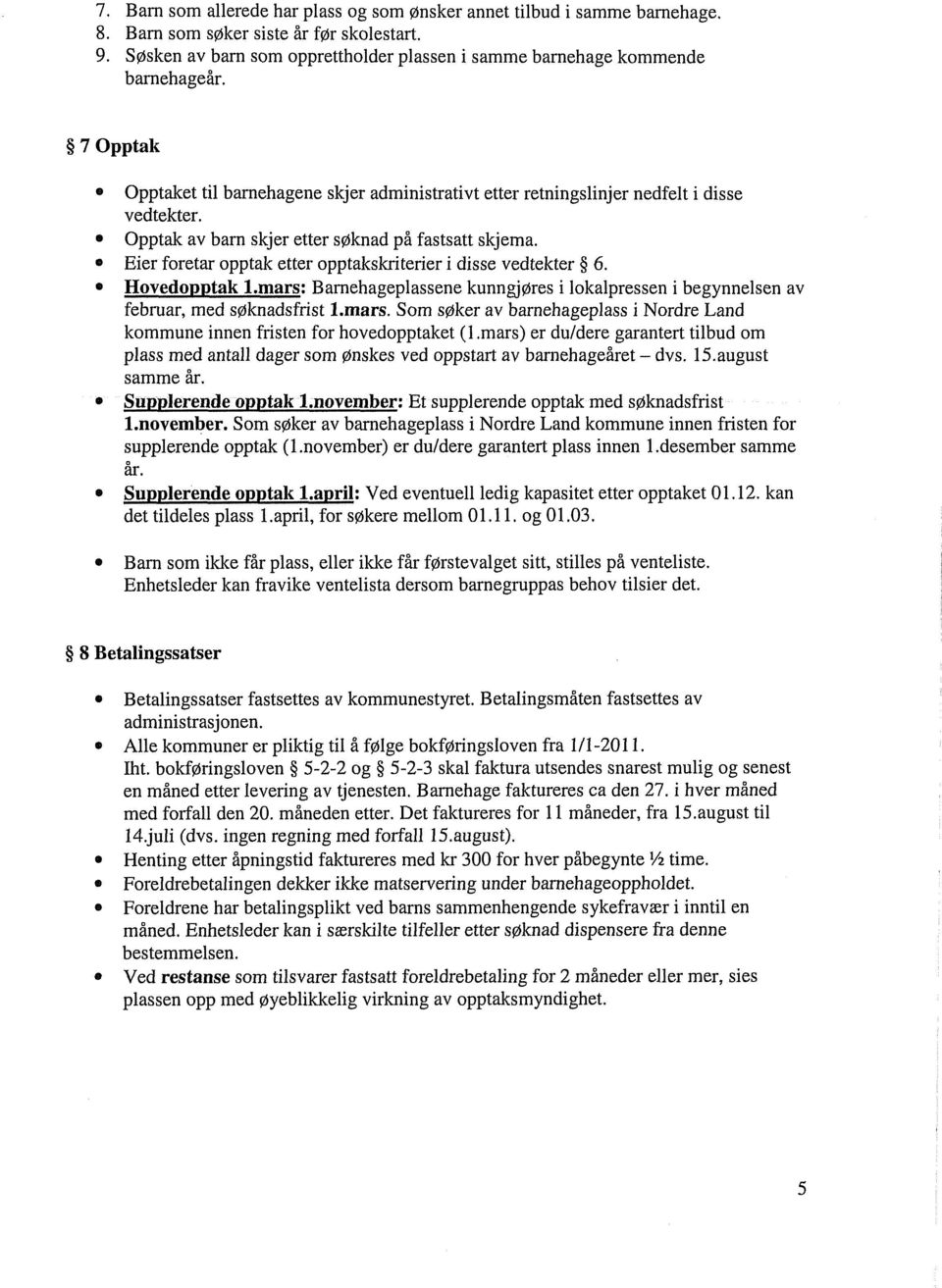 Eier foretar opptak etter opptakskriterier i disse vedtekter 6. Hovedopptak1.mars:Bamehageplassene kunngjøres i lokalpressen i begynnelsen av februar, med søknadsfrist 1.mars. Som søker av barnehageplass i Nordre Land kommune innen fristen for hovedopptaket (1.