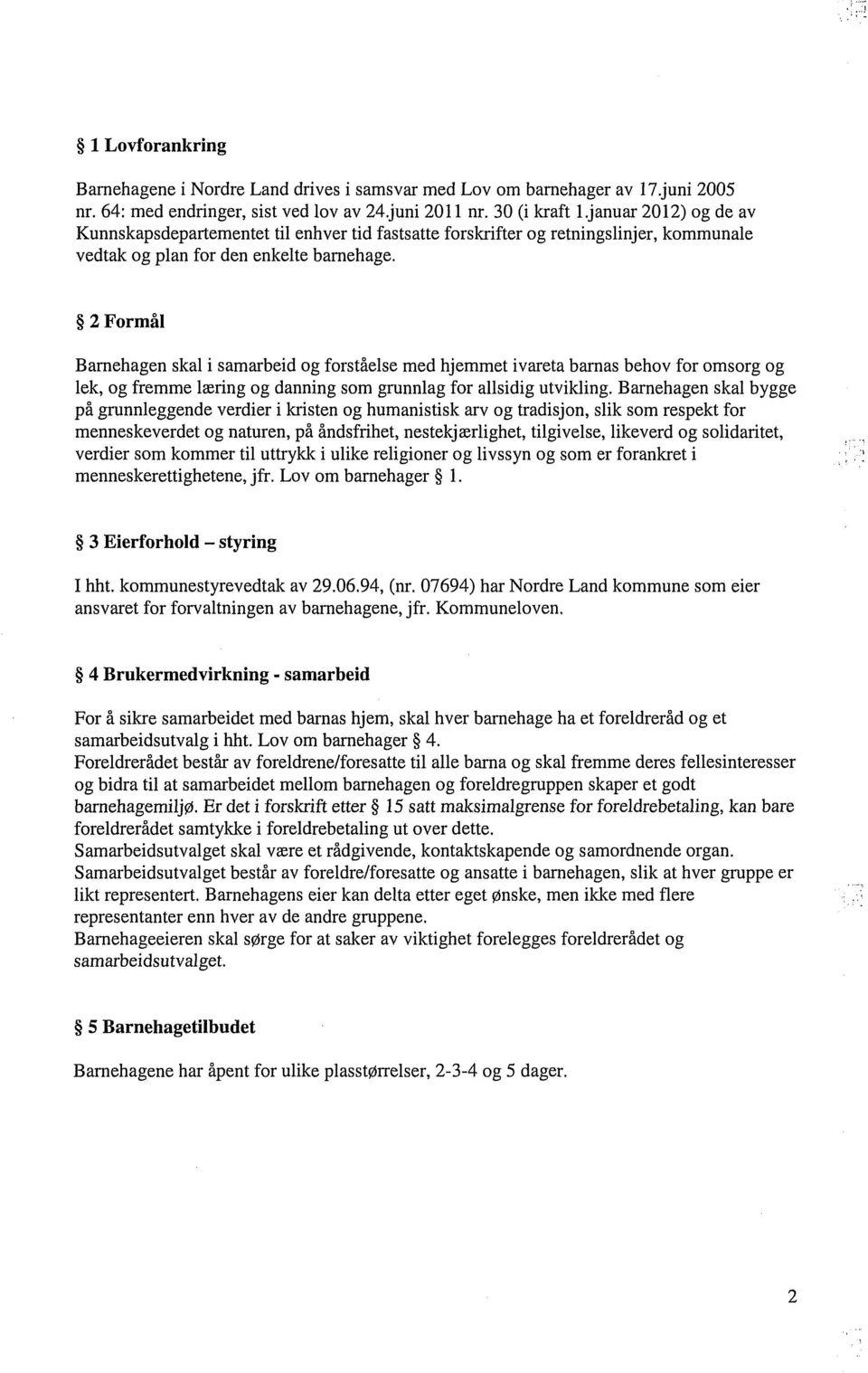 2 Formål Barnehagen skal i samarbeid og forståelse med hjemmet ivareta barnas behov for omsorg og lek, og fremme læring og danning som grunnlag for allsidig utvikling.