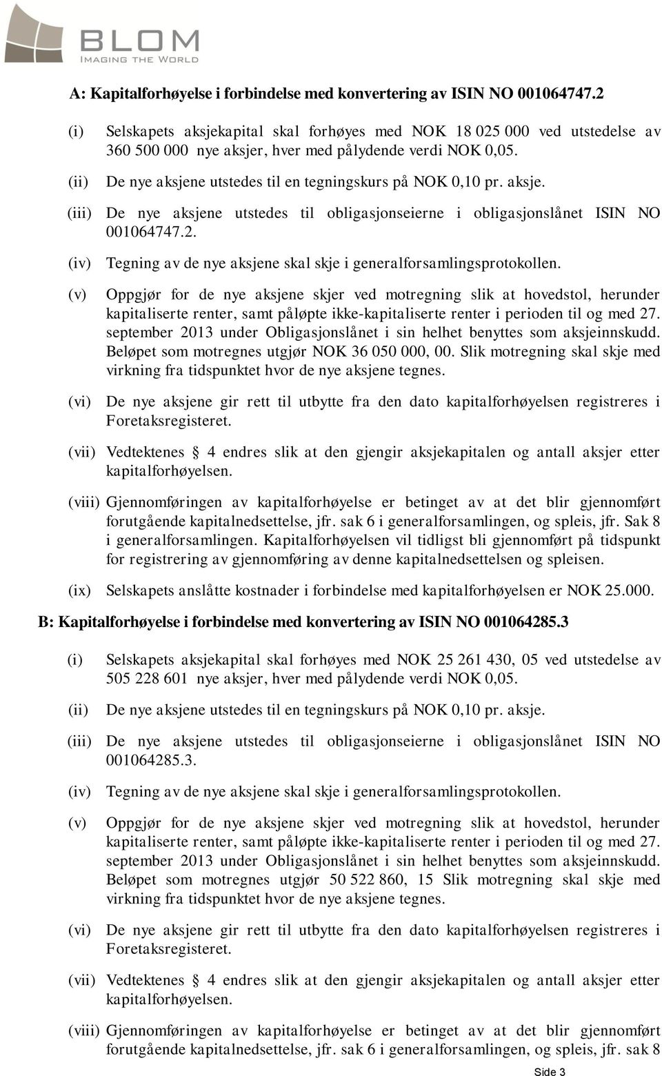 De nye aksjene utstedes til en tegningskurs på NOK 0,10 pr. aksje. (iii) De nye aksjene utstedes til obligasjonseierne i obligasjonslånet ISIN NO 001064747.2.