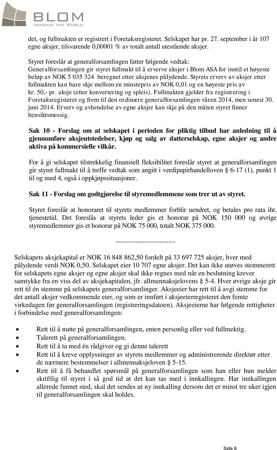 aksjenes pålydende. Styrets erverv av aksjer etter fullmakten kan bare skje mellom en minstepris av NOK 0,01 og en høyeste pris av kr. 50,- pr. aksje (etter konvertering og spleis).