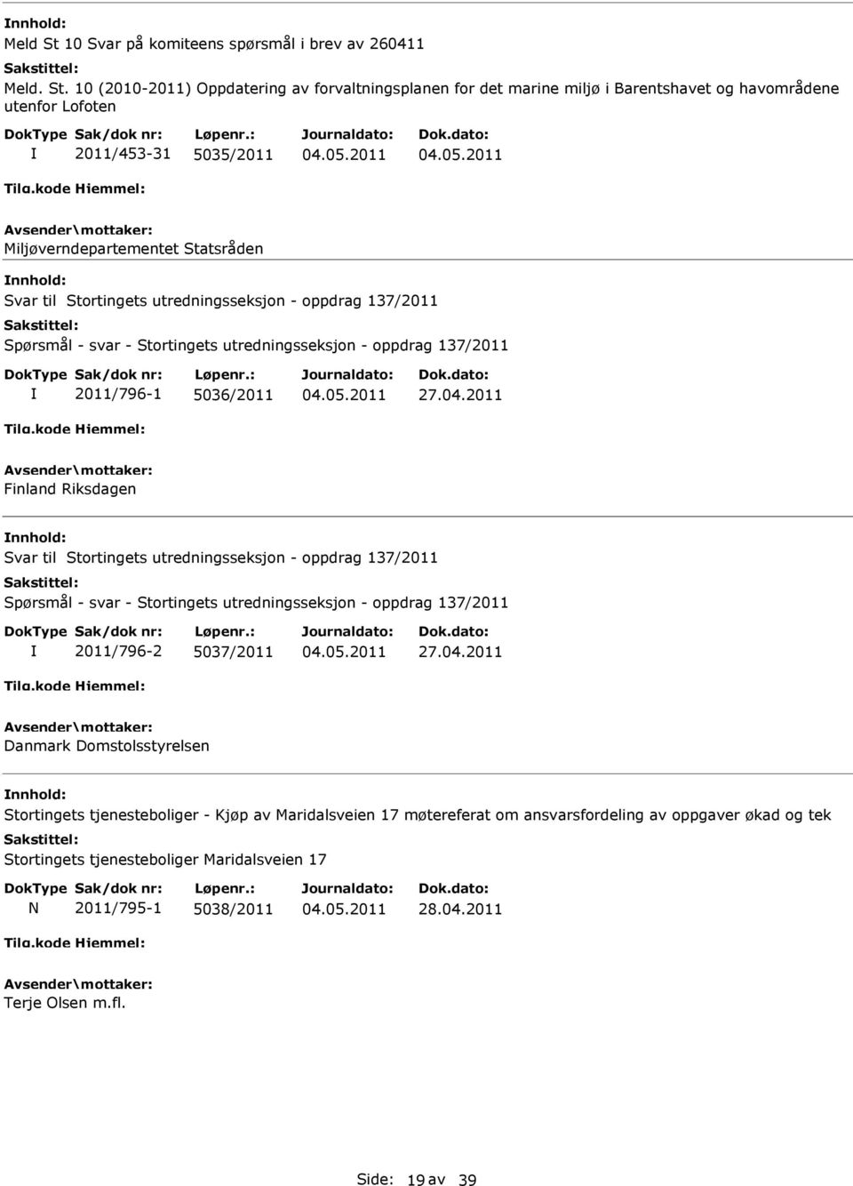 10 (2010-2011) Oppdatering av forvaltningsplanen for det marine miljø i Barentshavet og havområdene utenfor Lofoten 2011/453-31 5035/2011 Miljøverndepartementet Statsråden nnhold: Svar til