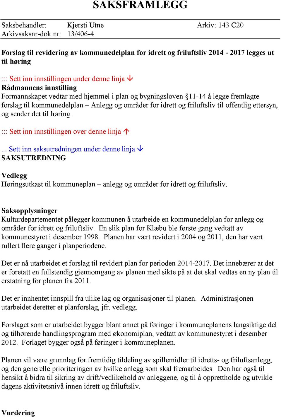 med hjemmel i plan og bygningsloven 11-14 å legge fremlagte forslag til kommunedelplan Anlegg og områder for idrett og friluftsliv til offentlig ettersyn, og sender det til høring.