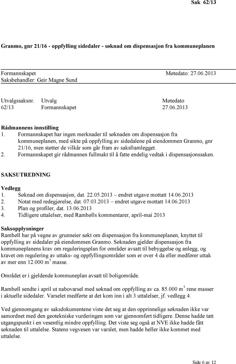 Formannskapet har ingen merknader til søknaden om dispensasjon fra kommuneplanen, med sikte på oppfylling av sidedalene på eiendommen Granmo, gnr 21/16, men støtter de vilkår som går fram av