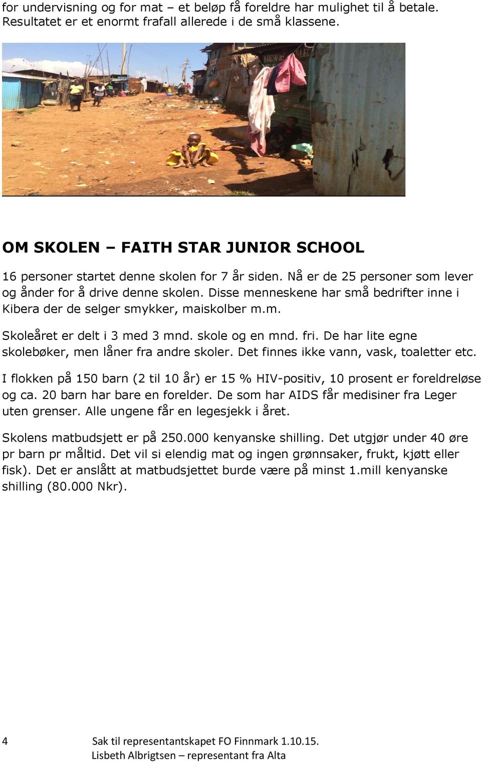 Disse menneskene har små bedrifter inne i Kibera der de selger smykker, maiskolber m.m. Skoleåret er delt i 3 med 3 mnd. skole og en mnd. fri. De har lite egne skolebøker, men låner fra andre skoler.