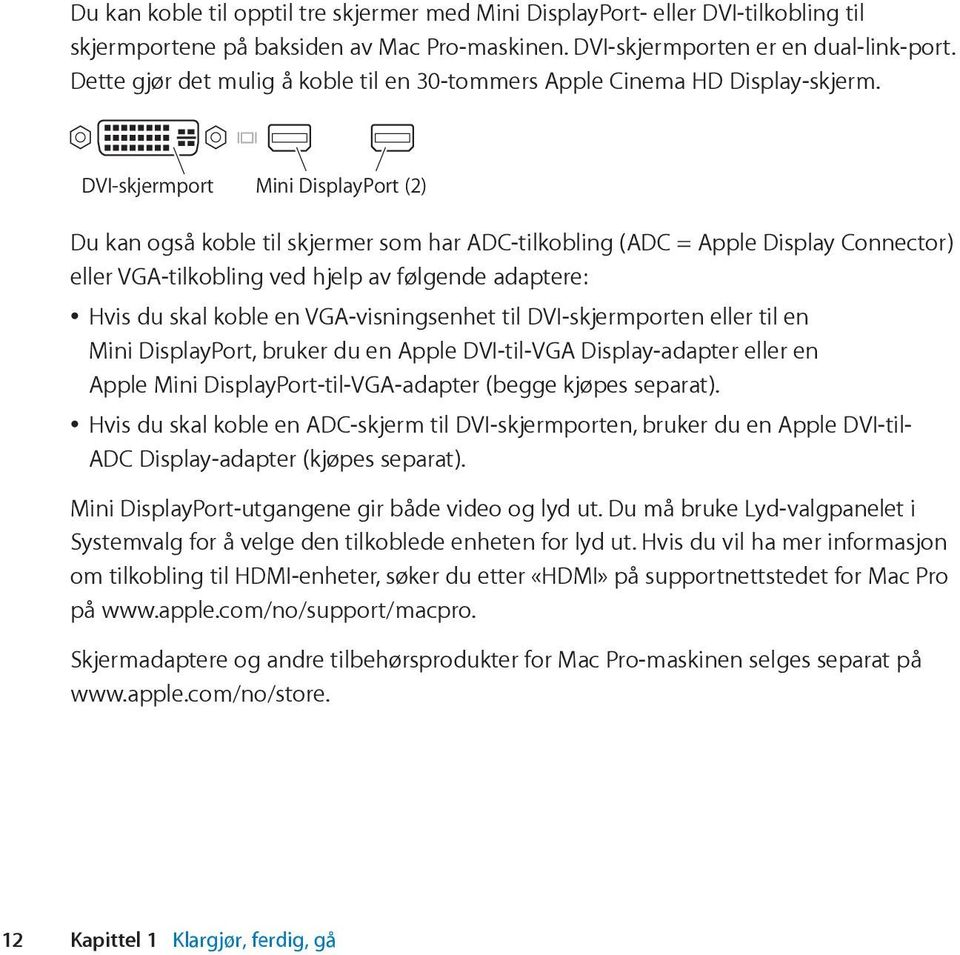 DVI-skjermport Mini DisplayPort (2) Du kan også koble til skjermer som har ADC-tilkobling (ADC = Apple Display Connector) eller VGA-tilkobling ved hjelp av følgende adaptere: Hvis du skal koble en