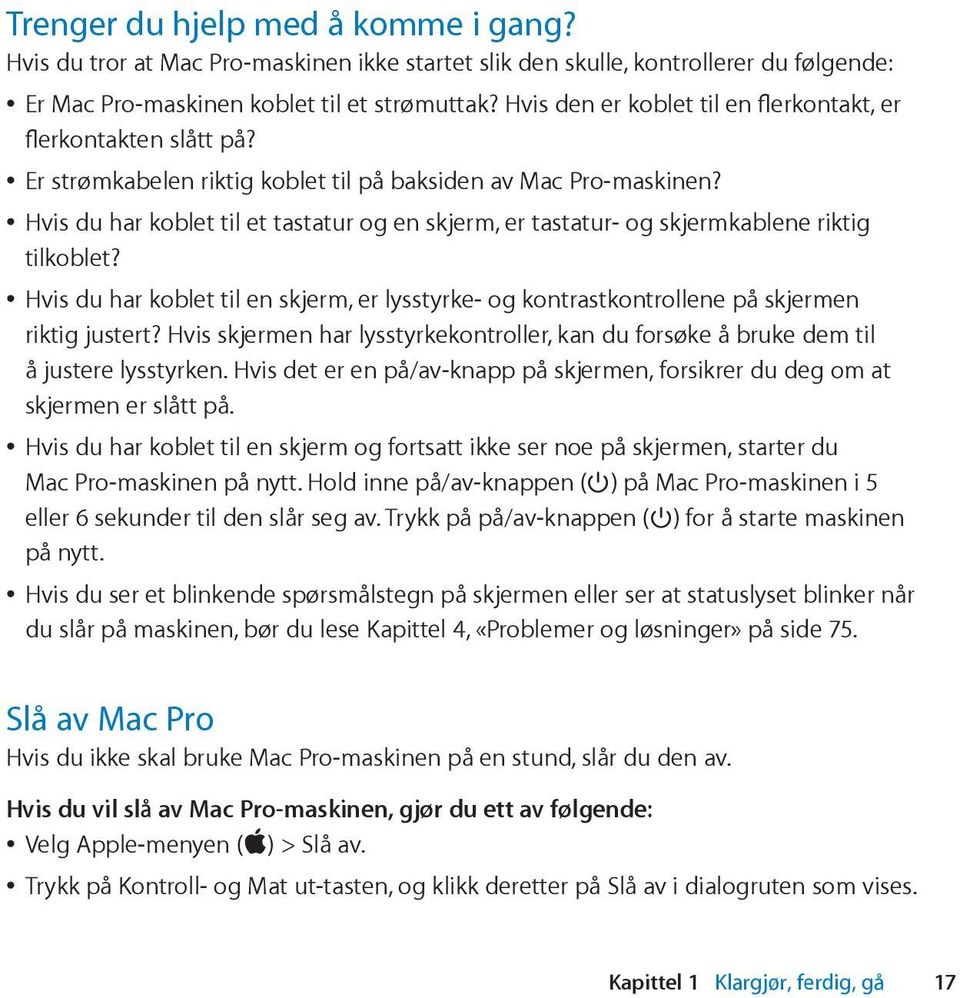 Hvis du har koblet til et tastatur og en skjerm, er tastatur- og skjermkablene riktig tilkoblet? Hvis du har koblet til en skjerm, er lysstyrke- og kontrastkontrollene på skjermen riktig justert?