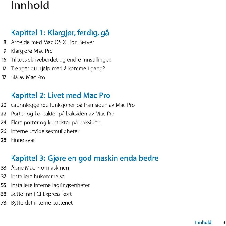 17 Slå av Mac Pro Kapittel 2: Livet med Mac Pro 20 Grunnleggende funksjoner på framsiden av Mac Pro 22 Porter og kontakter på baksiden av Mac Pro 24 Flere