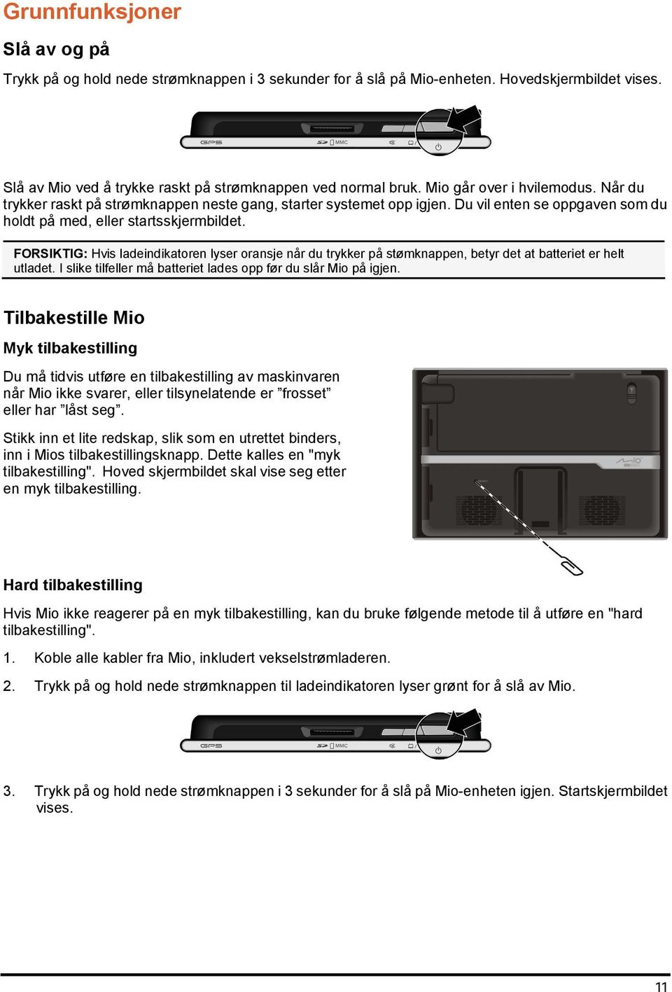 FORSIKTIG: Hvis ladeindikatoren lyser oransje når du trykker på stømknappen, betyr det at batteriet er helt utladet. I slike tilfeller må batteriet lades opp før du slår Mio på igjen.