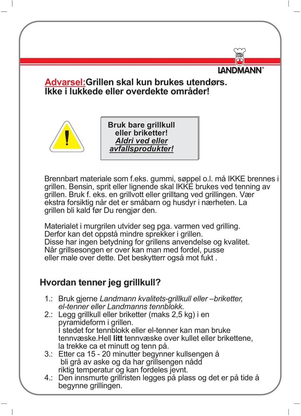 Vær ekstra forsiktig når det er småbarn og husdyr i nærheten. La grillen bli kald før Du rengjør den. Materialet i murgrilen utvider seg pga. varmen ved grilling.