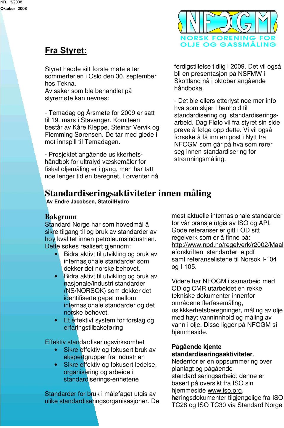 - Prosjektet angående usikkerhetshåndbok for ultralyd væskemåler for fiskal oljemåling er i gang, men har tatt noe lenger tid en beregnet. Forventer nå ferdigstillelse tidlig i 2009.