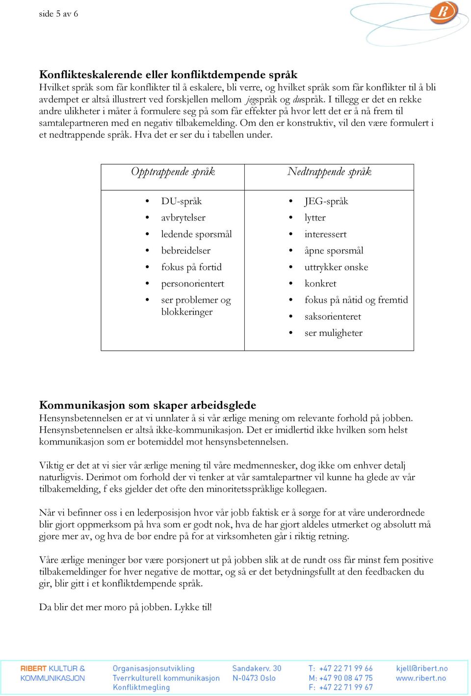 I tillegg er det en rekke andre ulikheter i måter å formulere seg på som får effekter på hvor lett det er å nå frem til samtalepartneren med en negativ tilbakemelding.